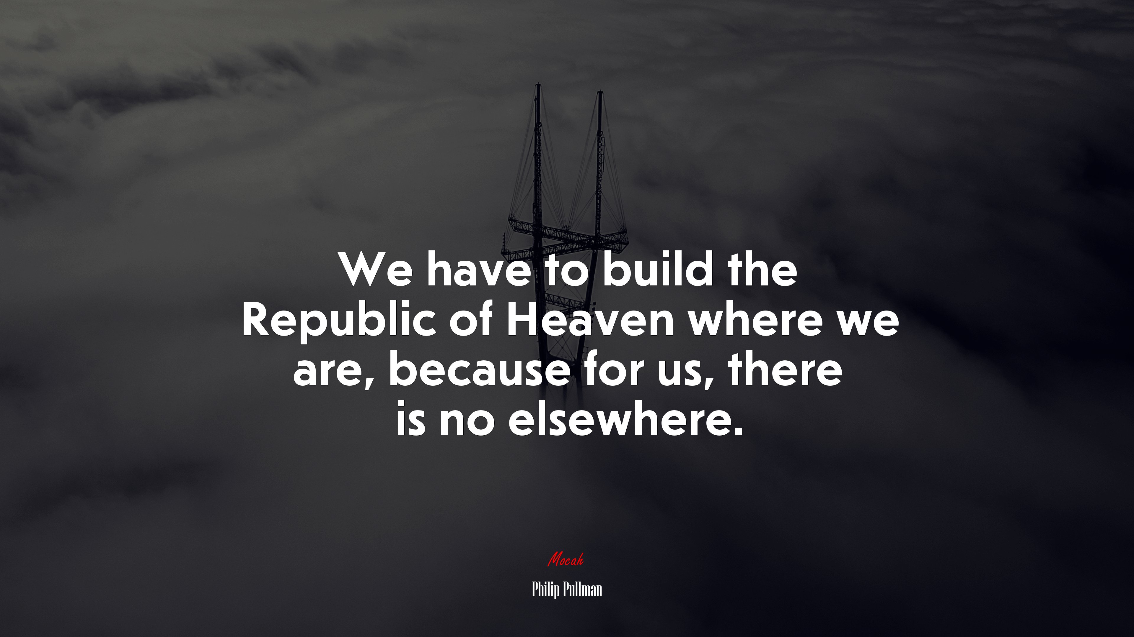 We have to build the Republic of Heaven where we are, because for us, there is no elsewhere. | Philip Pullman quote HD Wallpaper
