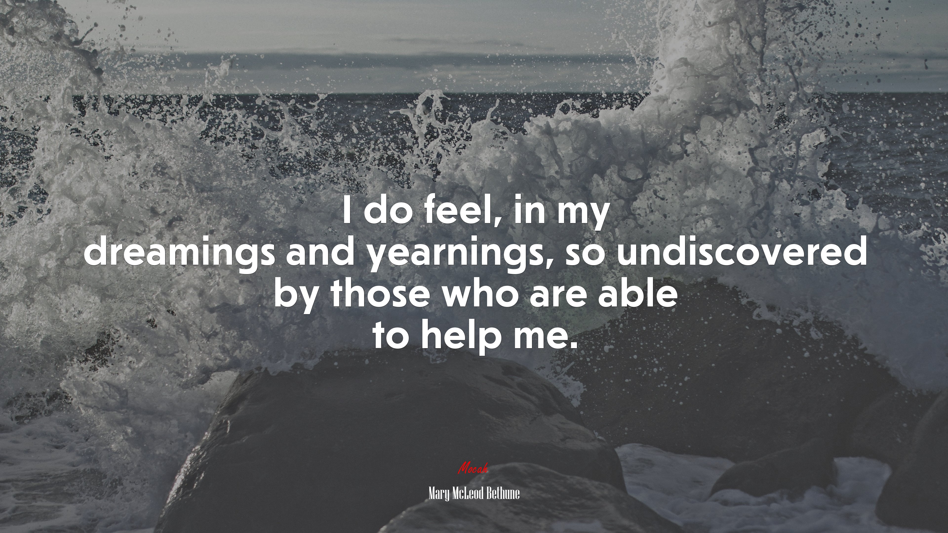I do feel, in my dreamings and yearnings, so undiscovered by those who are able to help me. | Mary McLeod Bethune quote HD Wallpaper