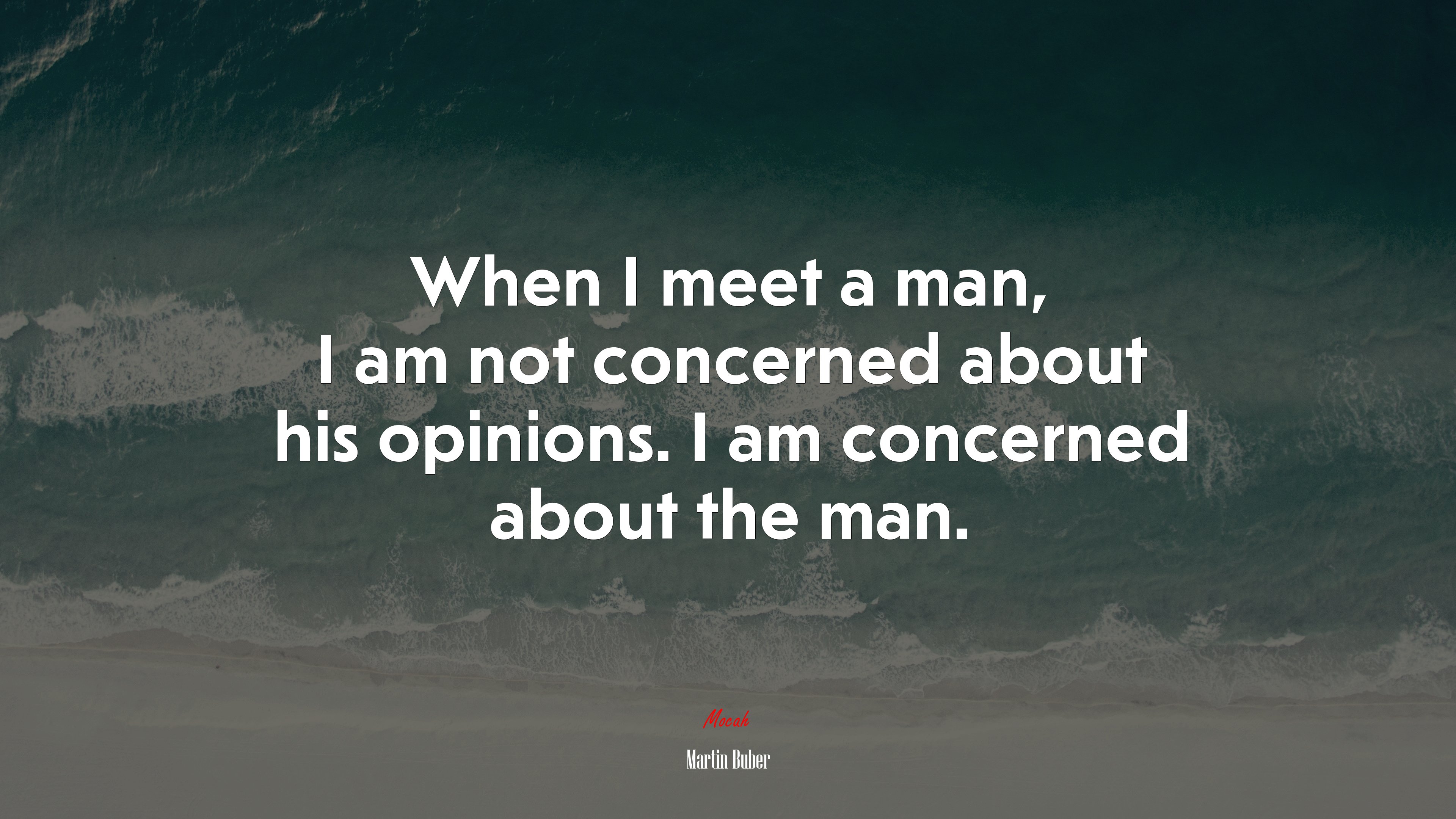 When I meet a man, I am not concerned about his opinions. I am concerned about the man. | Martin Buber quote HD Wallpaper