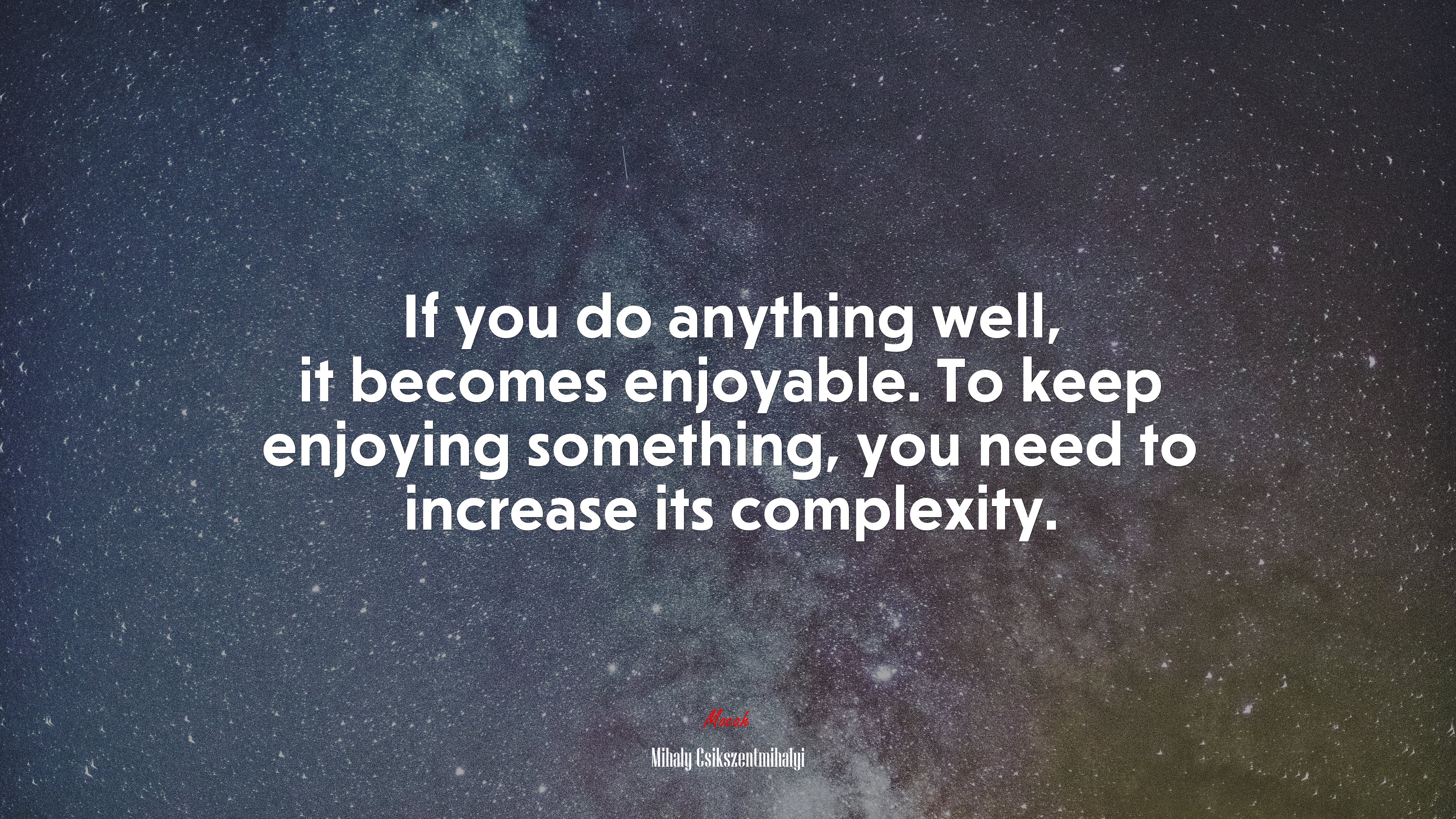If you do anything well, it becomes enjoyable. To keep enjoying something, you need to increase its complexity. | Mihaly Csikszentmihalyi quote HD Wallpaper