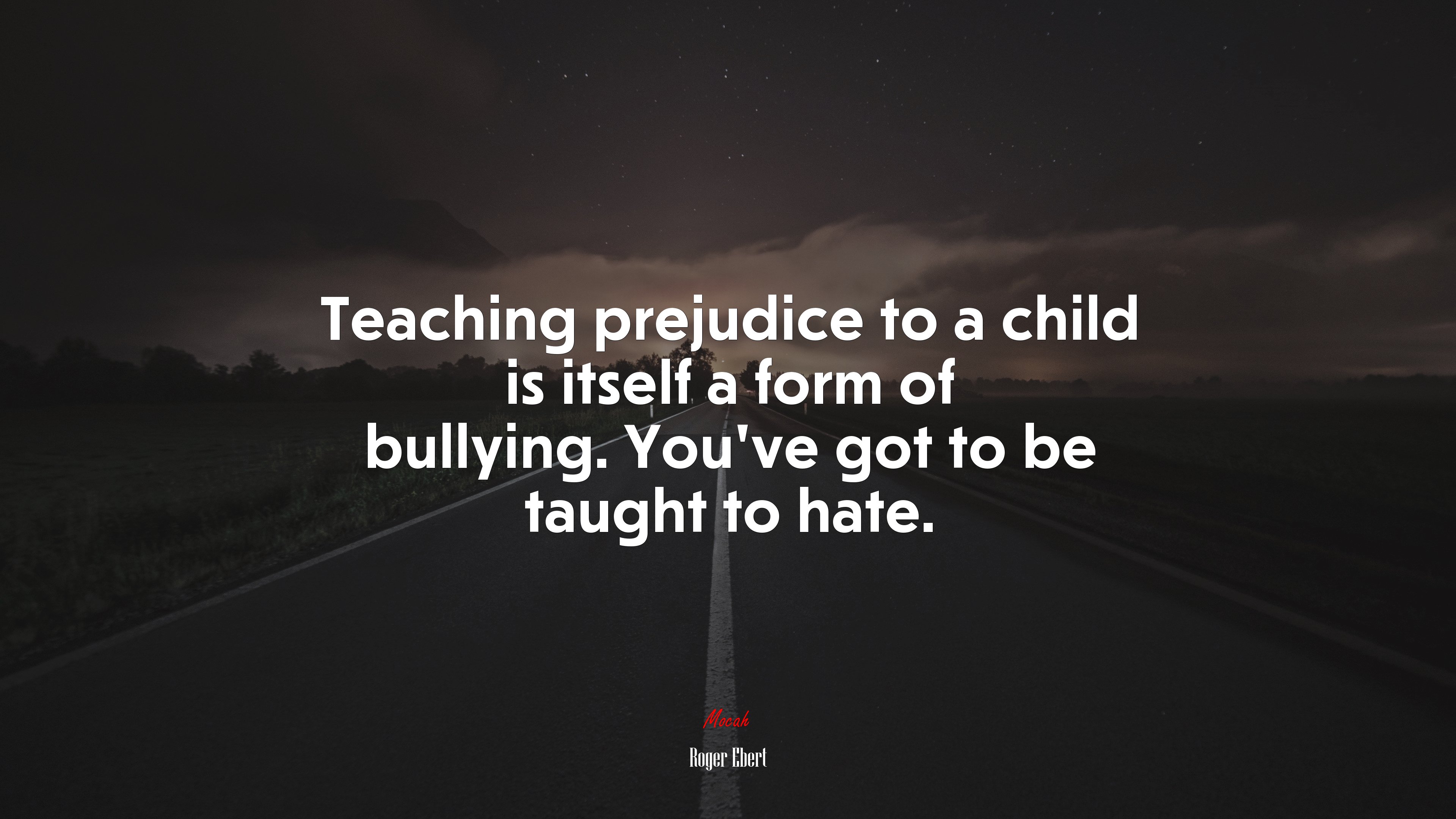 Teaching prejudice to a child is itself a form of bullying. You’ve got to be taught to hate. | Roger Ebert quote HD Wallpaper