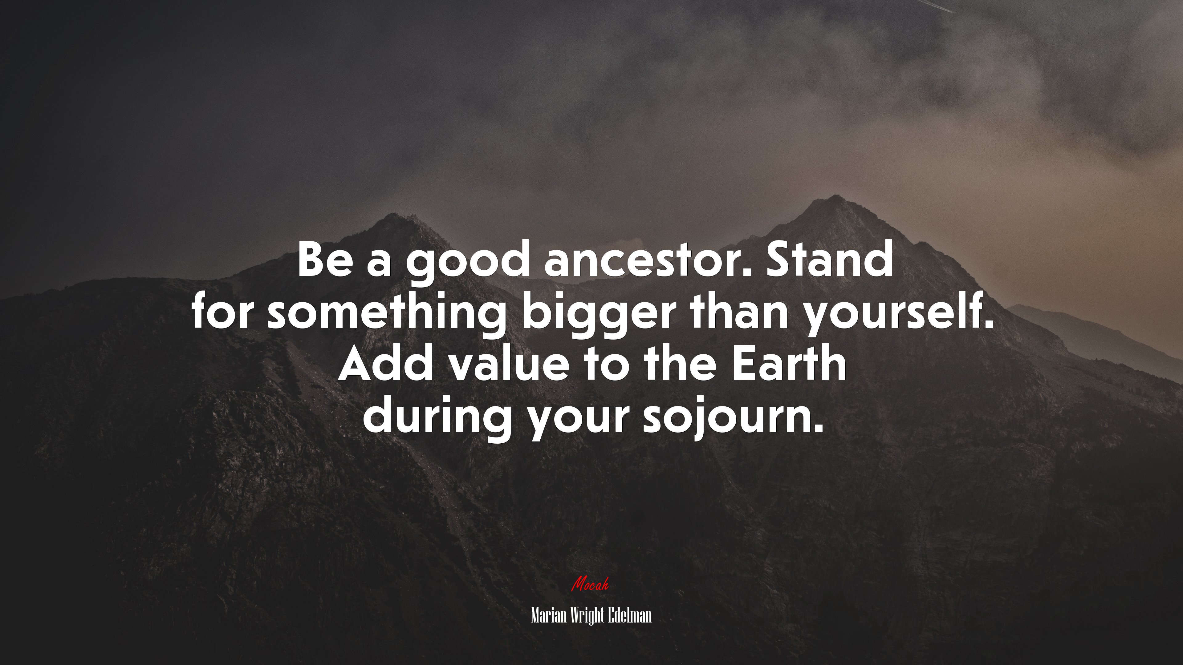 Be a good ancestor. Stand for something bigger than yourself. Add value to the Earth during your sojourn. | Marian Wright Edelman quote HD Wallpaper