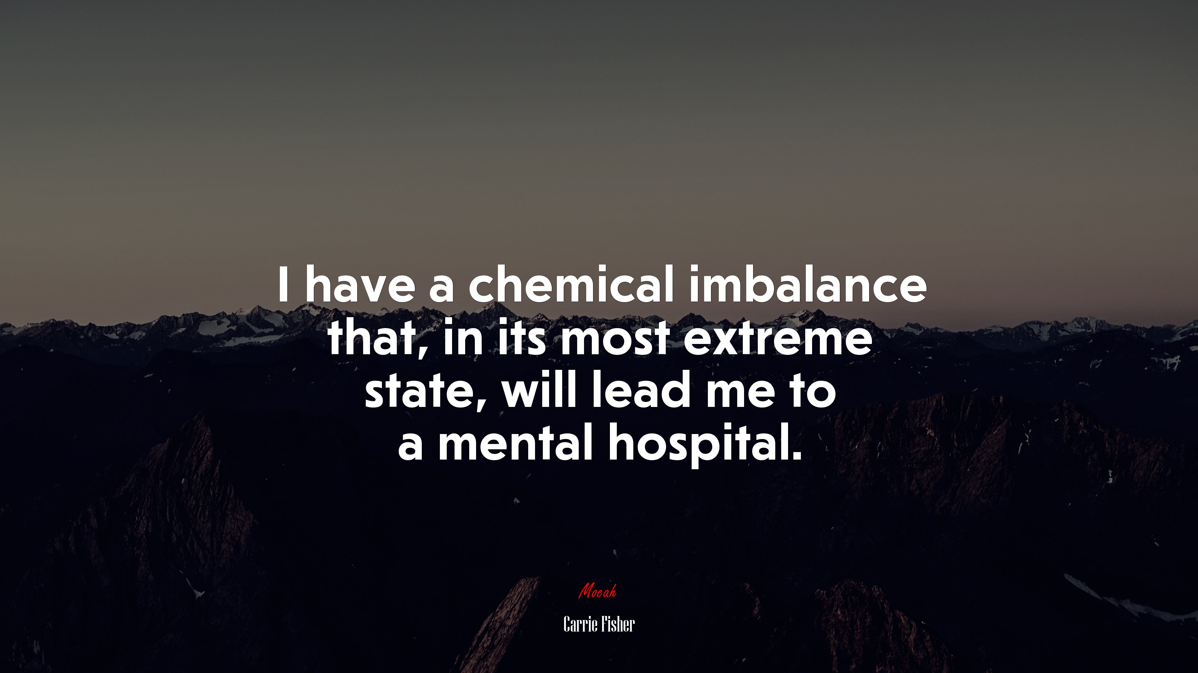 I have a chemical imbalance that, in its most extreme state, will lead me to a mental hospital. | Carrie Fisher quote HD Wallpaper