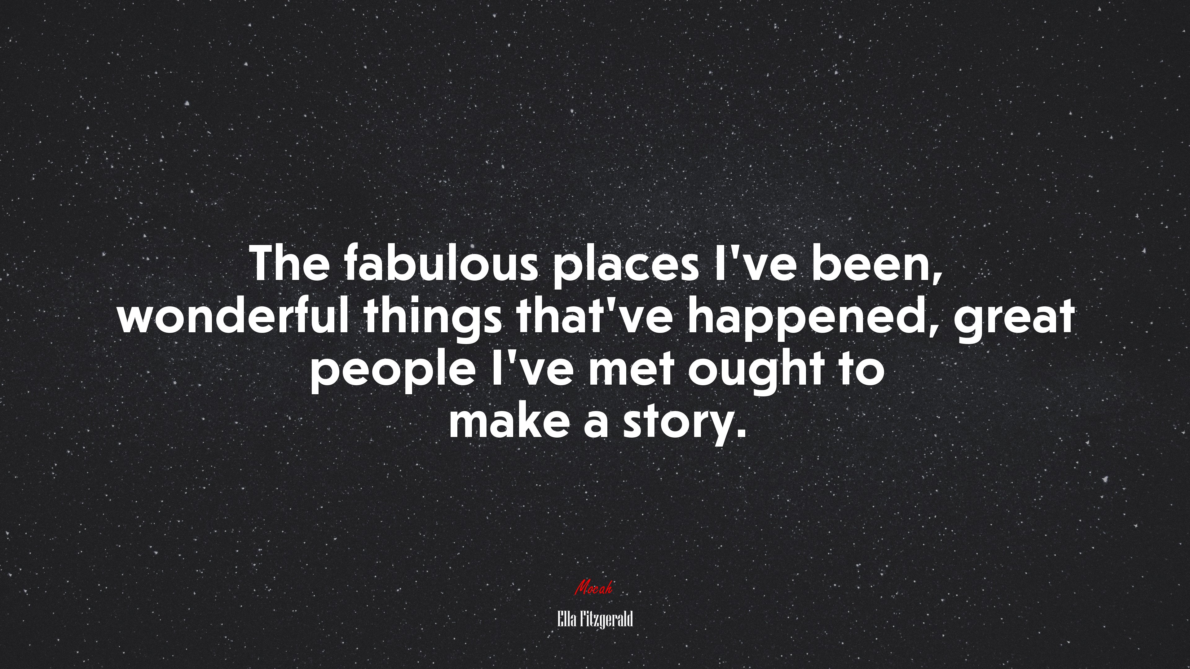The fabulous places I’ve been, wonderful things that’ve happened, great people I’ve met ought to make a story. | Ella Fitzgerald quote HD Wallpaper