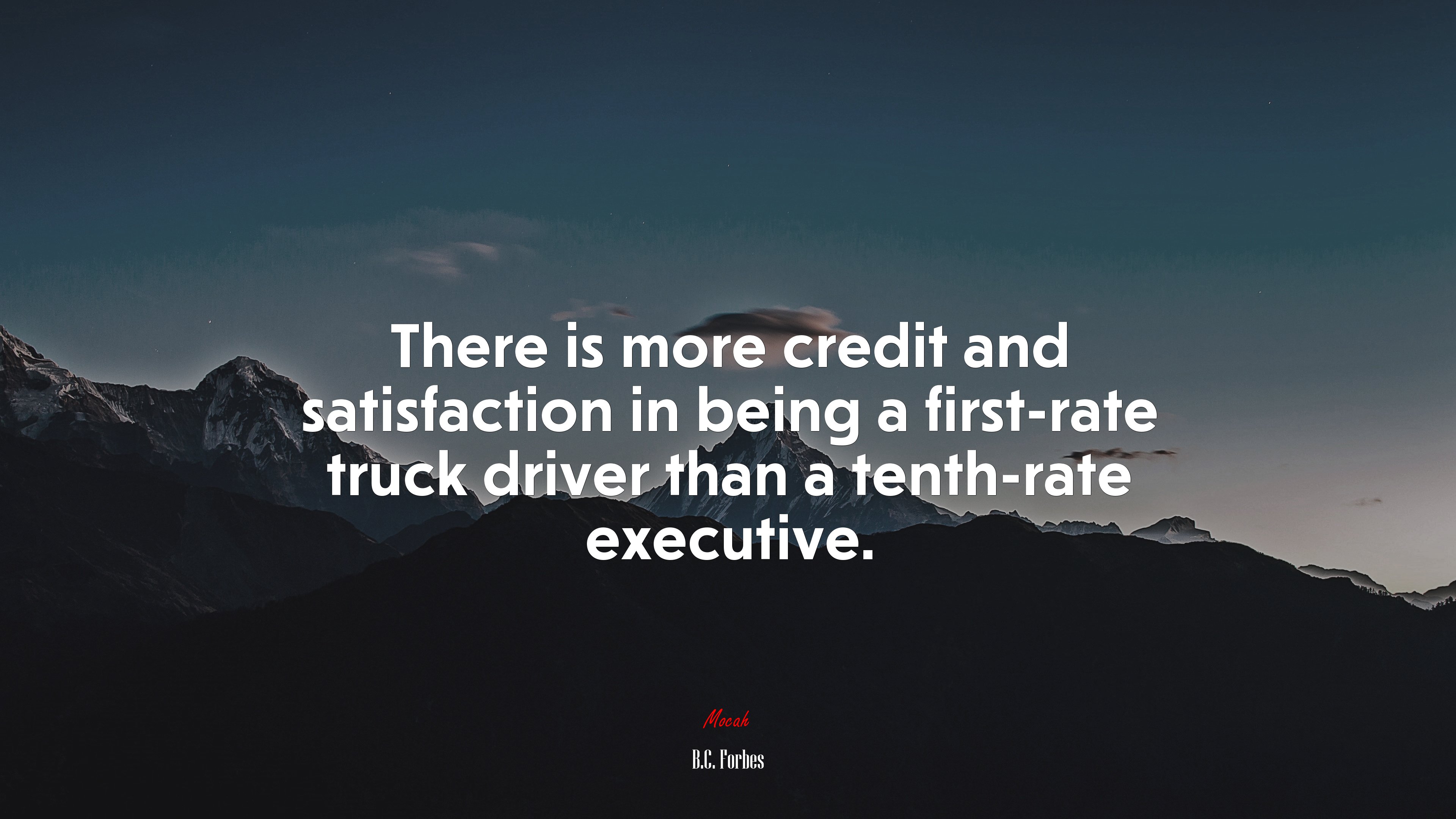 There is more credit and satisfaction in being a first-rate truck driver than a tenth-rate executive. | B.C. Forbes quote HD Wallpaper
