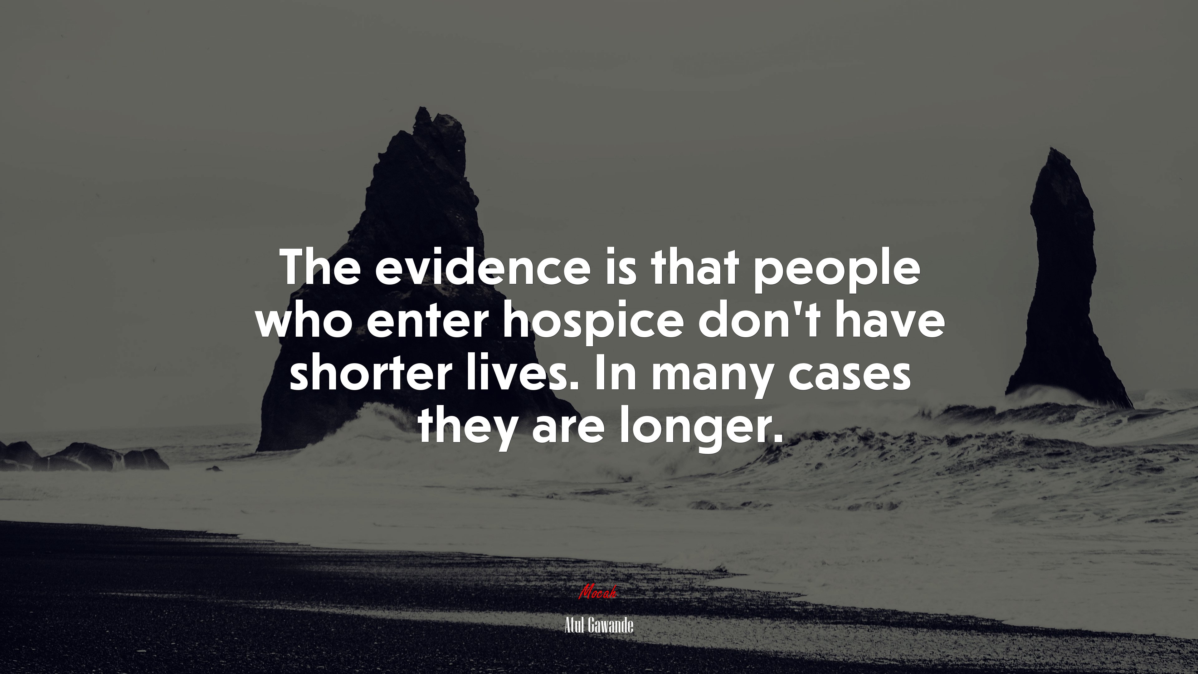 The evidence is that people who enter hospice don’t have shorter lives. In many cases they are longer. | Atul Gawande quote HD Wallpaper