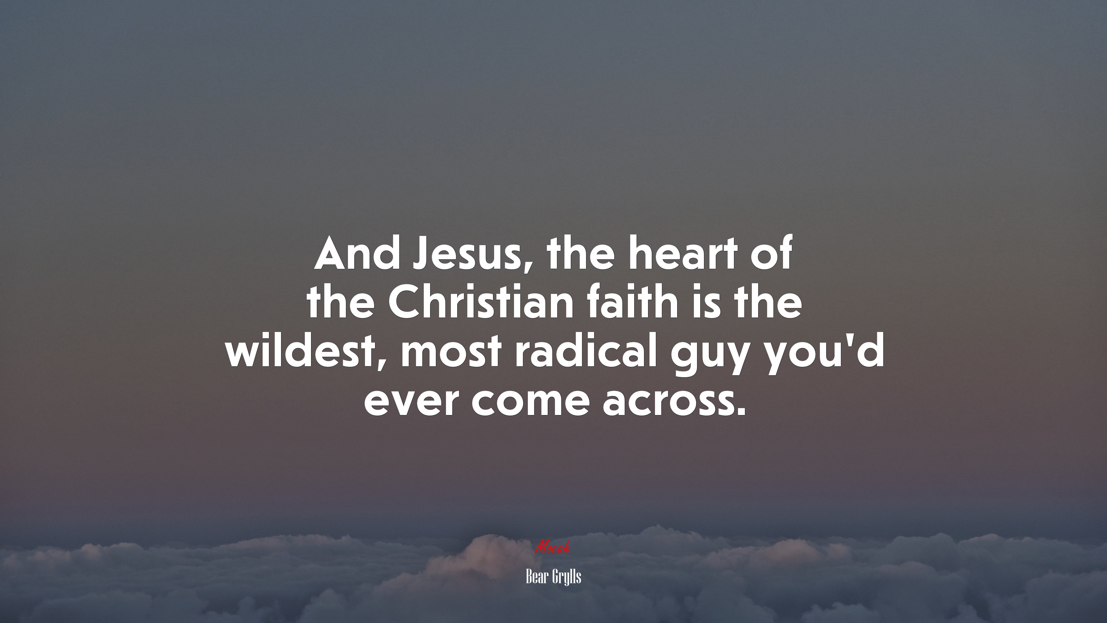 And Jesus, the heart of the Christian faith is the wildest, most radical guy you’d ever come across. | Bear Grylls quote HD Wallpaper