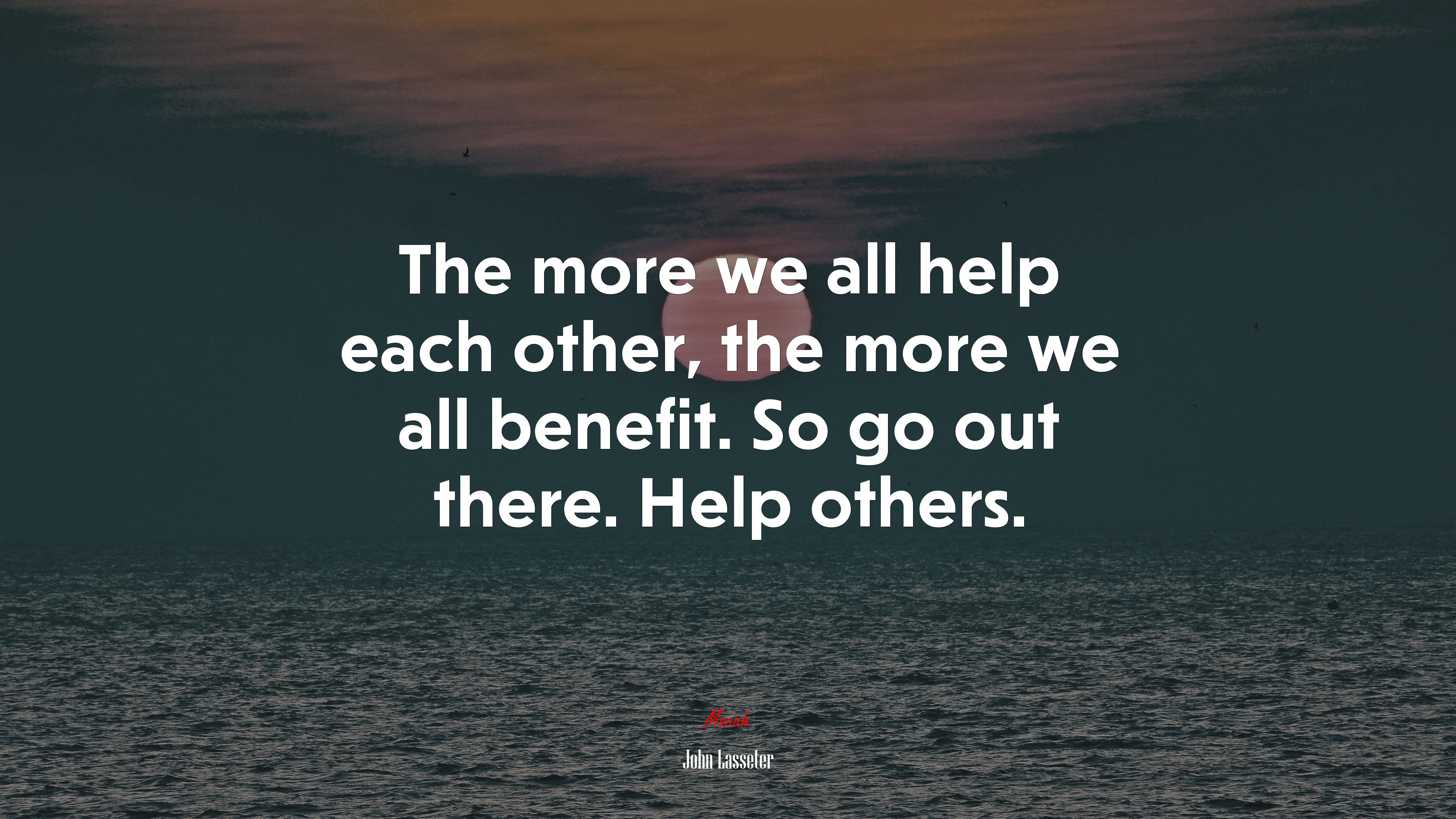 The more we all help each other, the more we all benefit. So go out there. Help others. | John Lasseter quote HD Wallpaper
