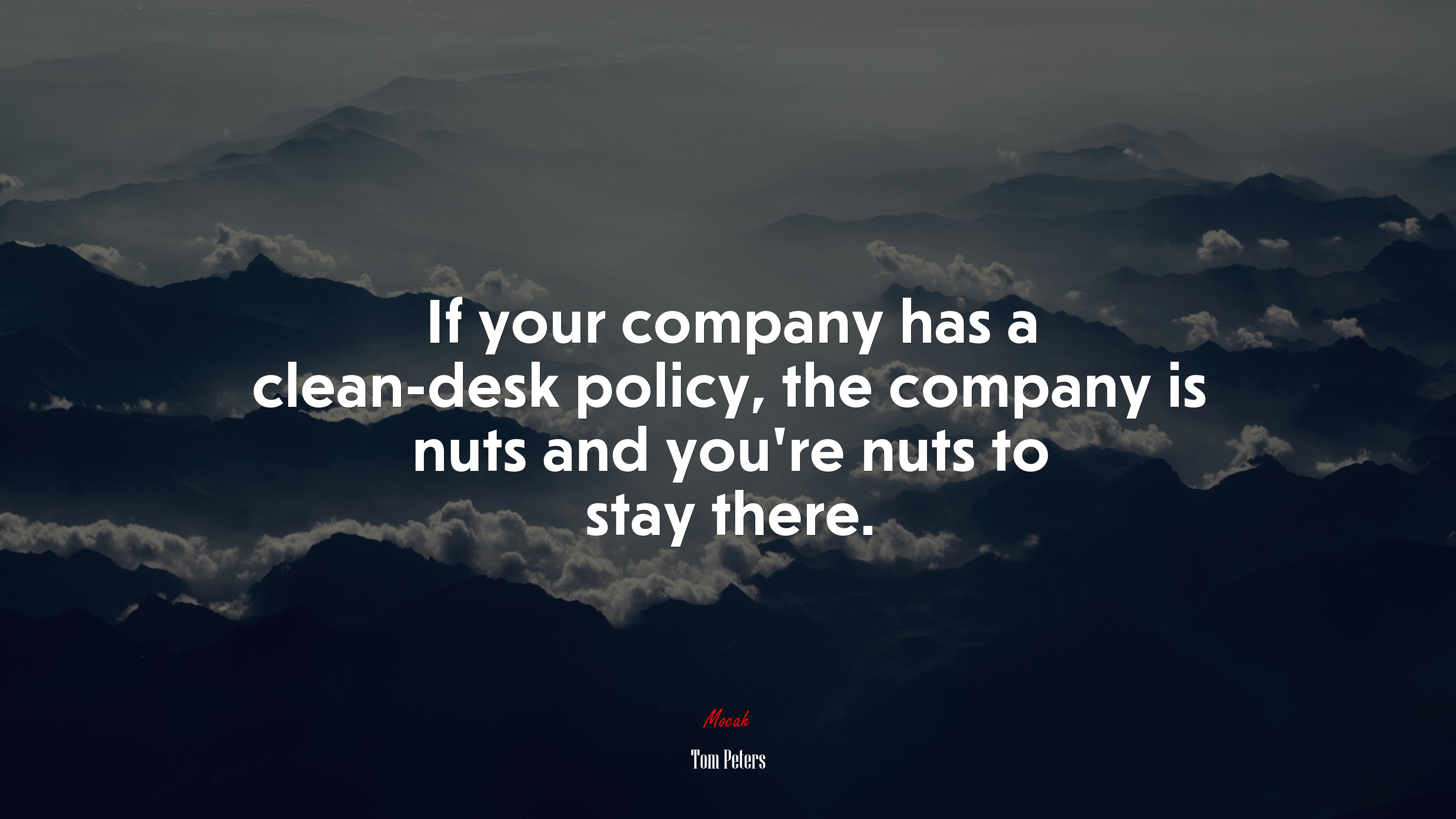 If your company has a clean-desk policy, the company is nuts and you’re nuts to stay there. | Tom Peters quote HD Wallpaper
