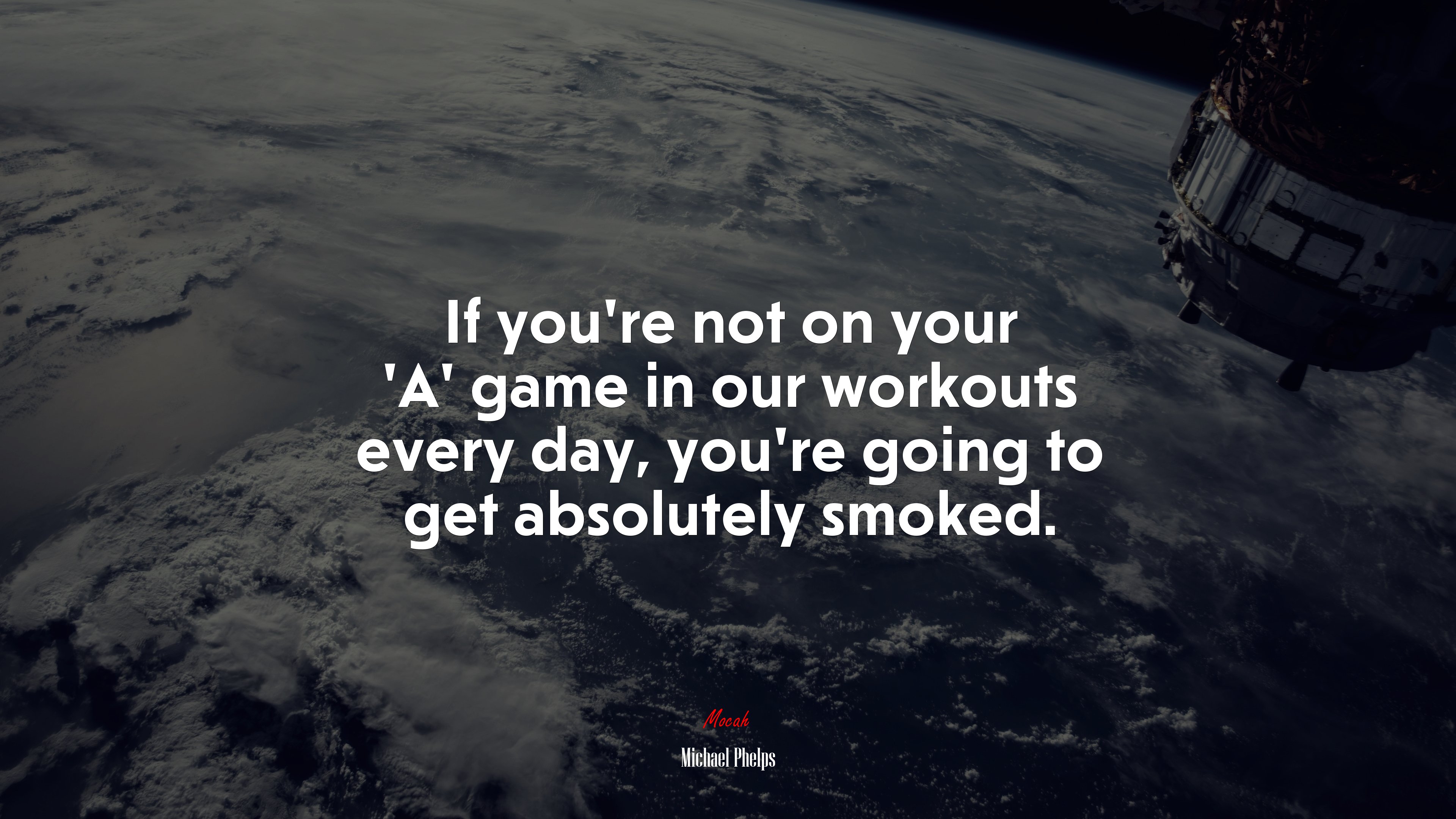 If you’re not on your ‘A’ game in our workouts every day, you’re going to get absolutely smoked. | Michael Phelps quote HD Wallpaper