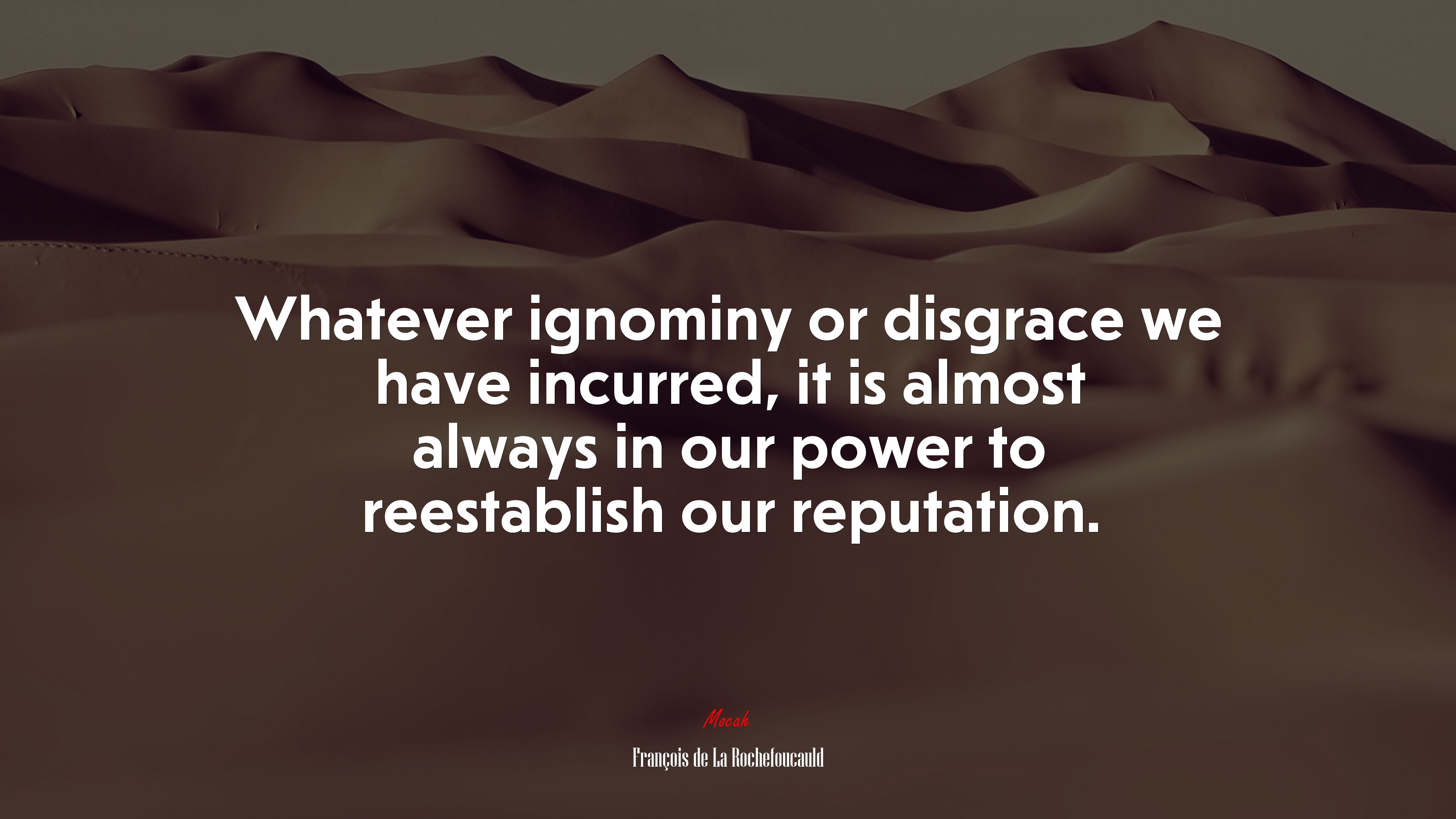 Whatever ignominy or disgrace we have incurred, it is almost always in our power to reestablish our reputation. | François de La Rochefoucauld quote HD Wallpaper