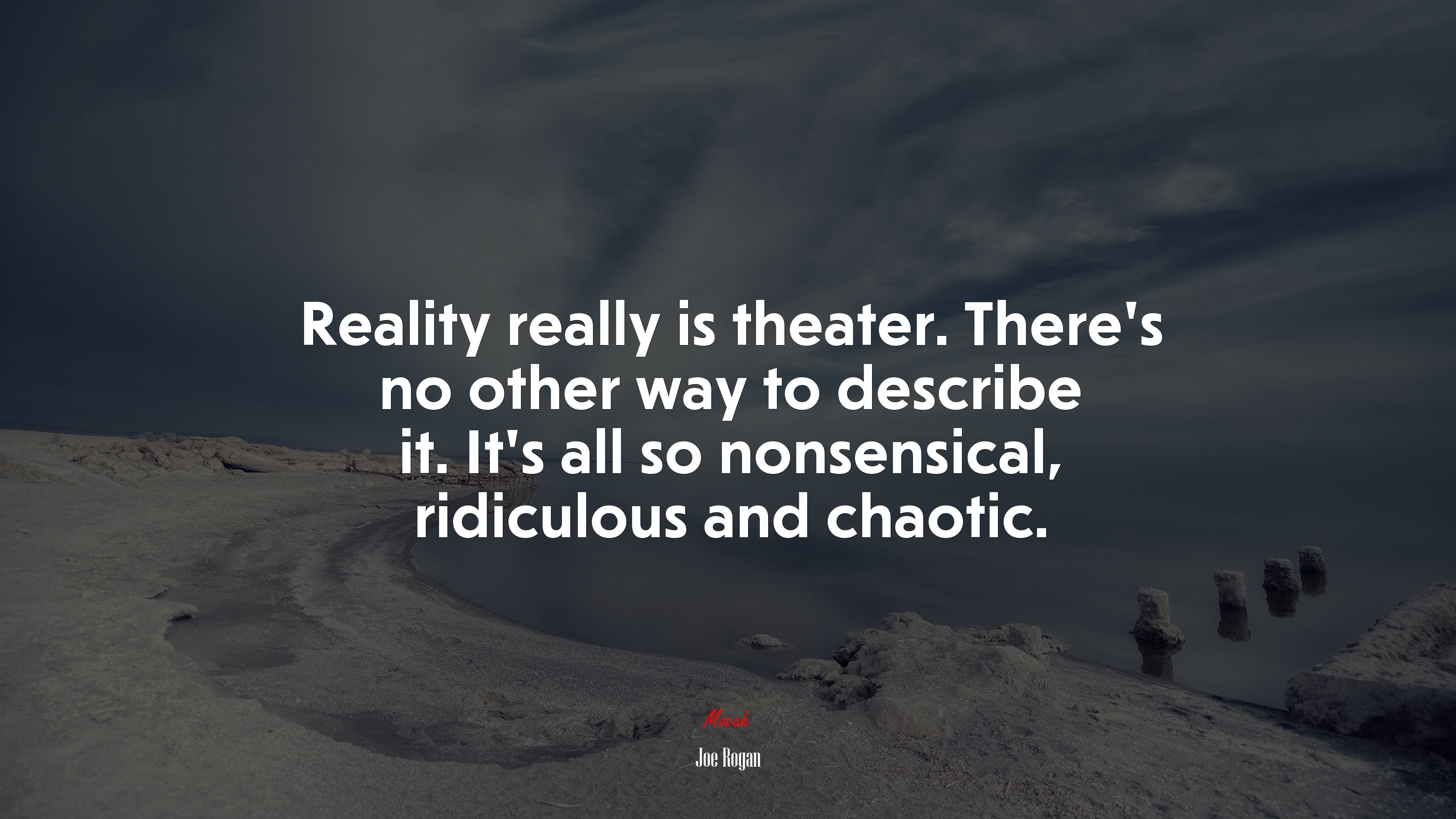 Reality really is theater. There’s no other way to describe it. It’s all so nonsensical, ridiculous and chaotic. | Joe Rogan quote HD Wallpaper