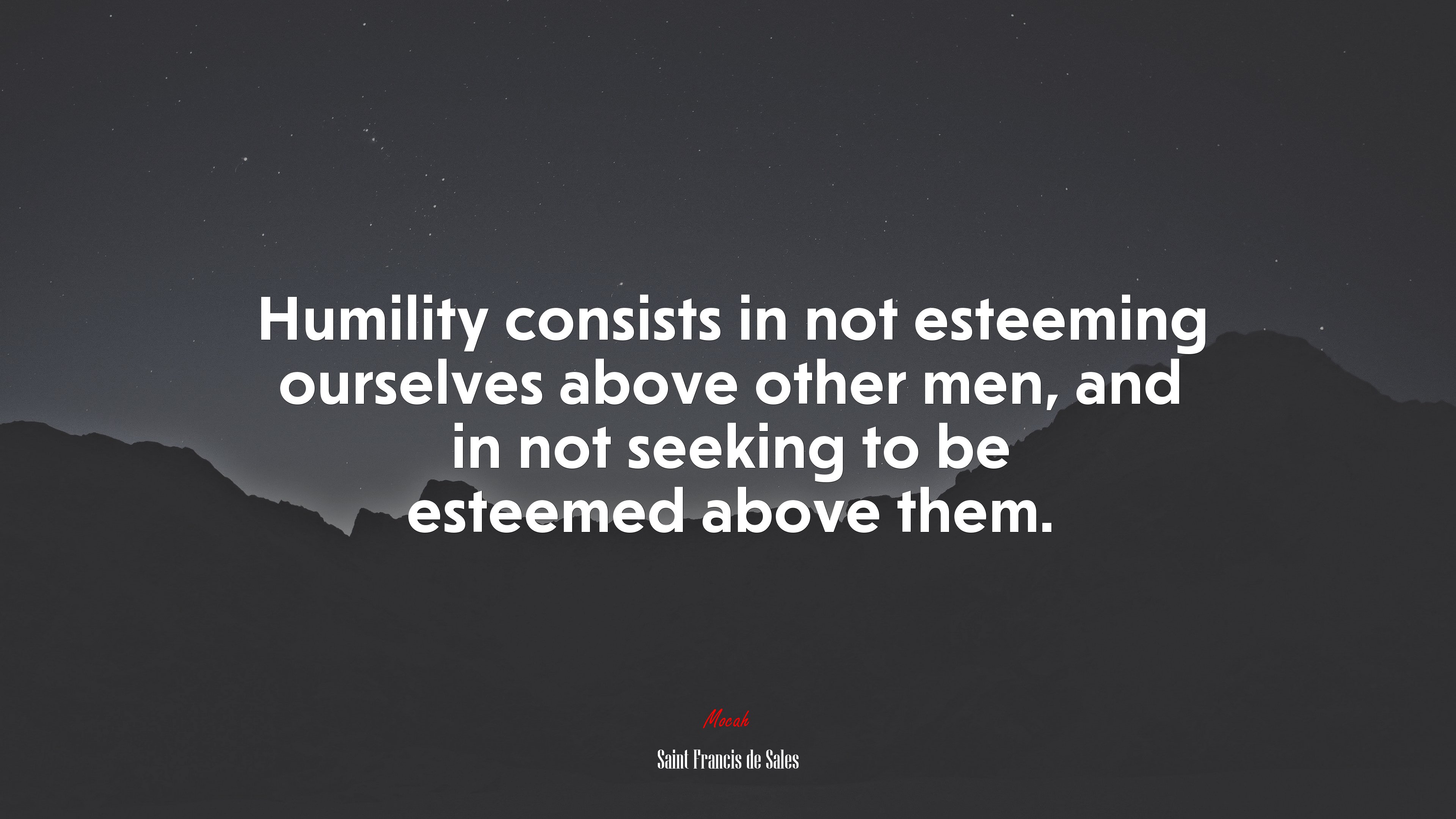 Humility consists in not esteeming ourselves above other men, and in not seeking to be esteemed above them. | Saint Francis de Sales quote HD Wallpaper