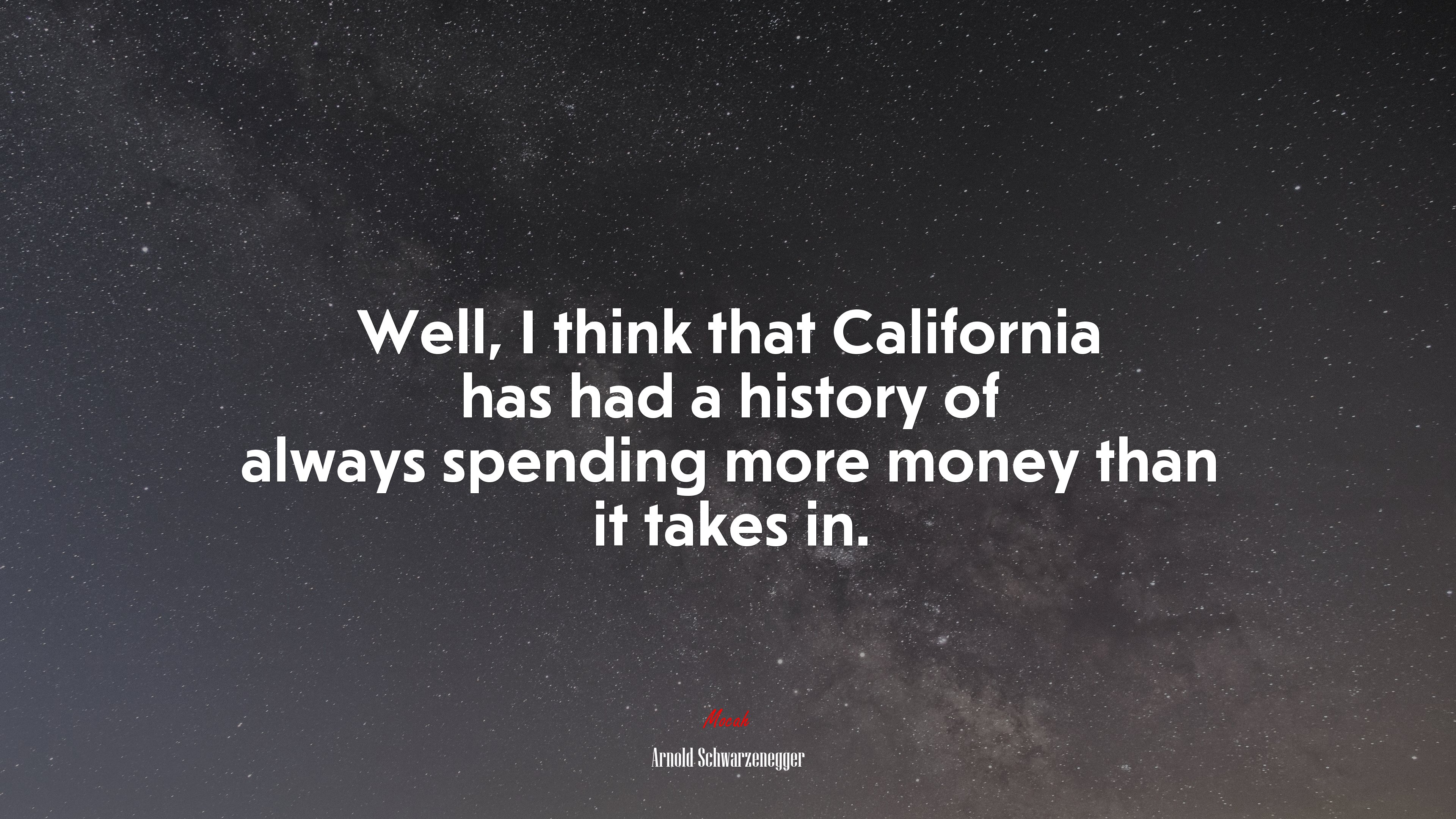 Well, I think that California has had a history of always spending more money than it takes in. | Arnold Schwarzenegger quote HD Wallpaper