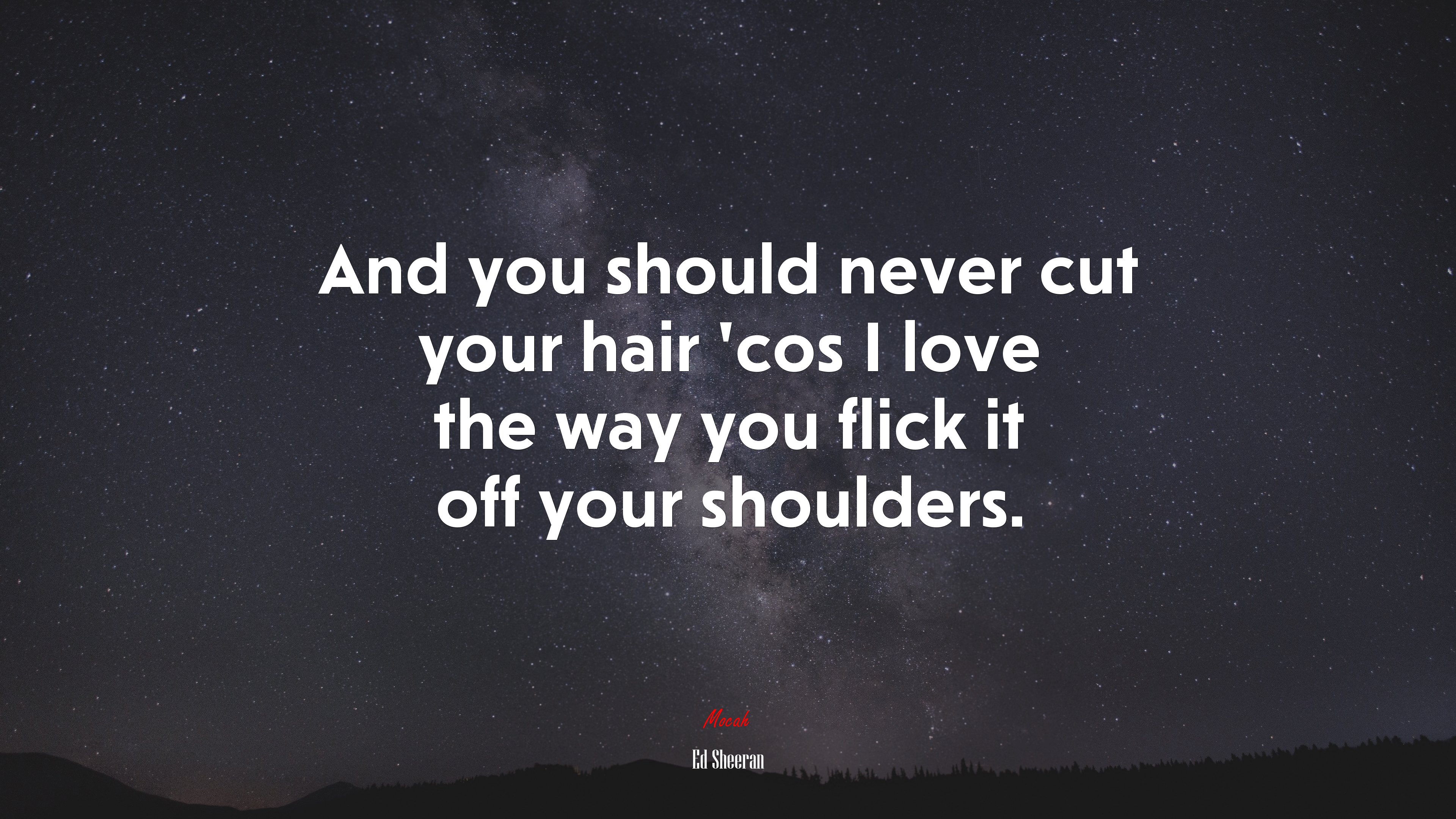 And you should never cut your hair ’cos I love the way you flick it off your shoulders. | Ed Sheeran quote HD Wallpaper