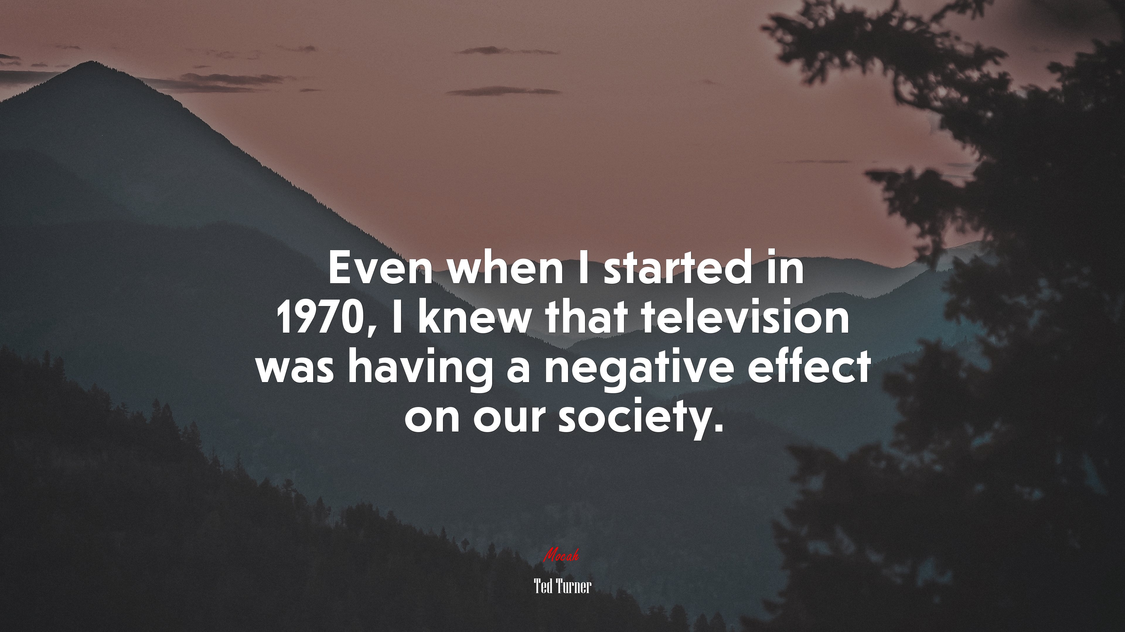 Even when I started in 1970, I knew that television was having a negative effect on our society. | Ted Turner quote HD Wallpaper