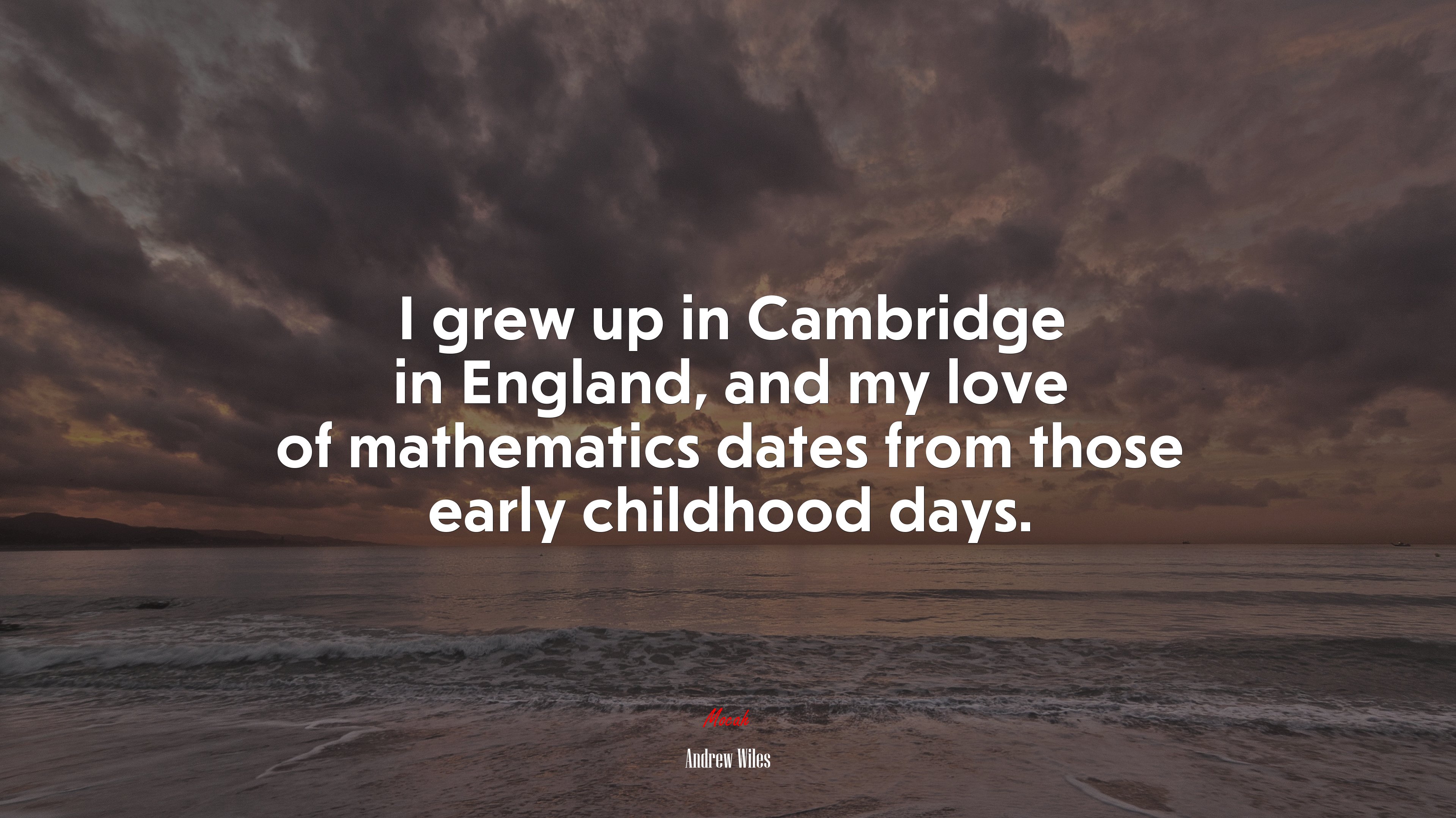 I grew up in Cambridge in England, and my love of mathematics dates from those early childhood days. | Andrew Wiles quote HD Wallpaper