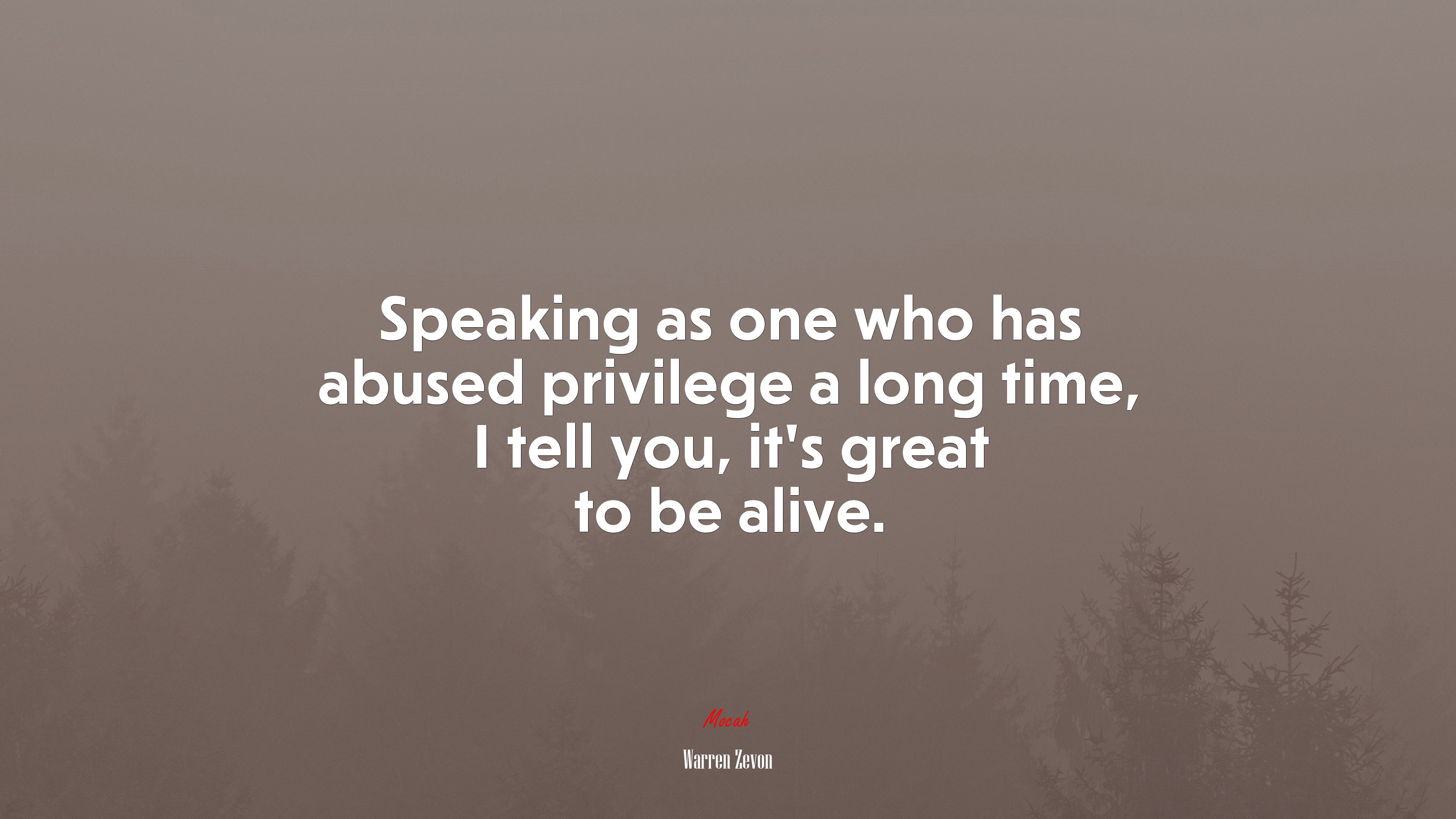 Speaking as one who has abused privilege a long time, I tell you, it’s great to be alive. | Warren Zevon quote HD Wallpaper