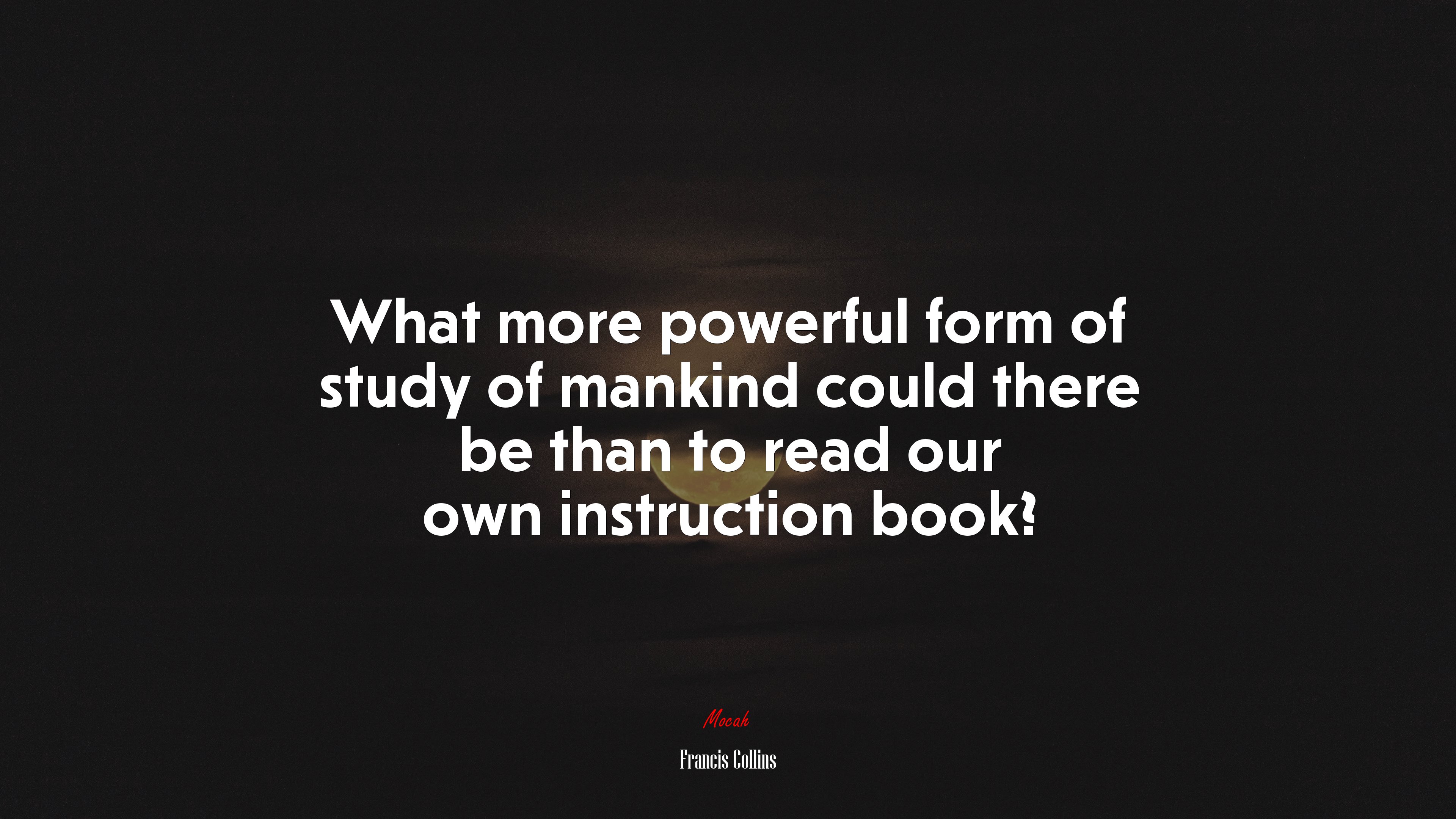 What more powerful form of study of mankind could there be than to read our own instruction book? | Francis Collins quote HD Wallpaper