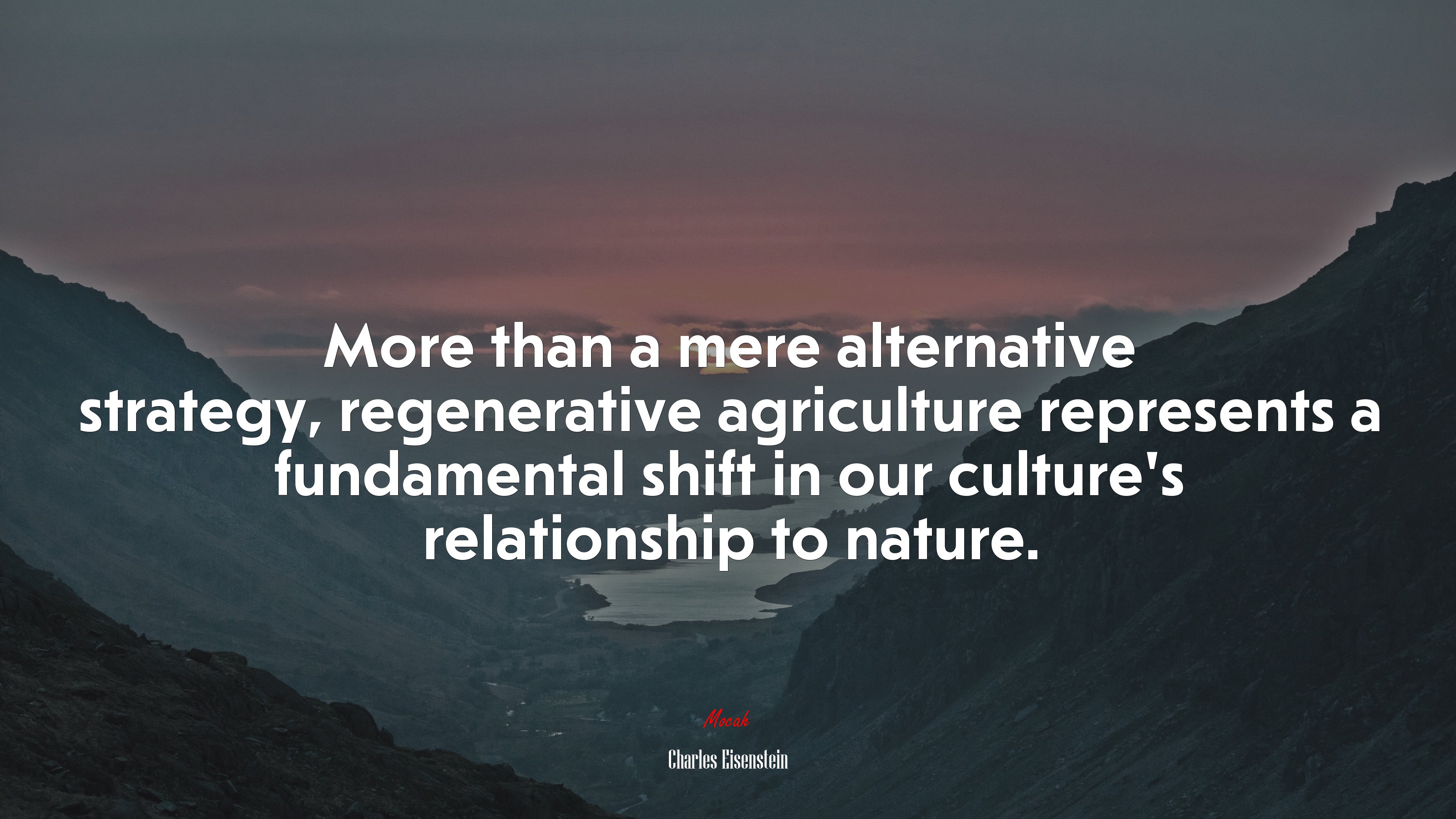 More than a mere alternative strategy, regenerative agriculture represents a fundamental shift in our culture’s relationship to nature. | Charles Eisenstein quote HD Wallpaper
