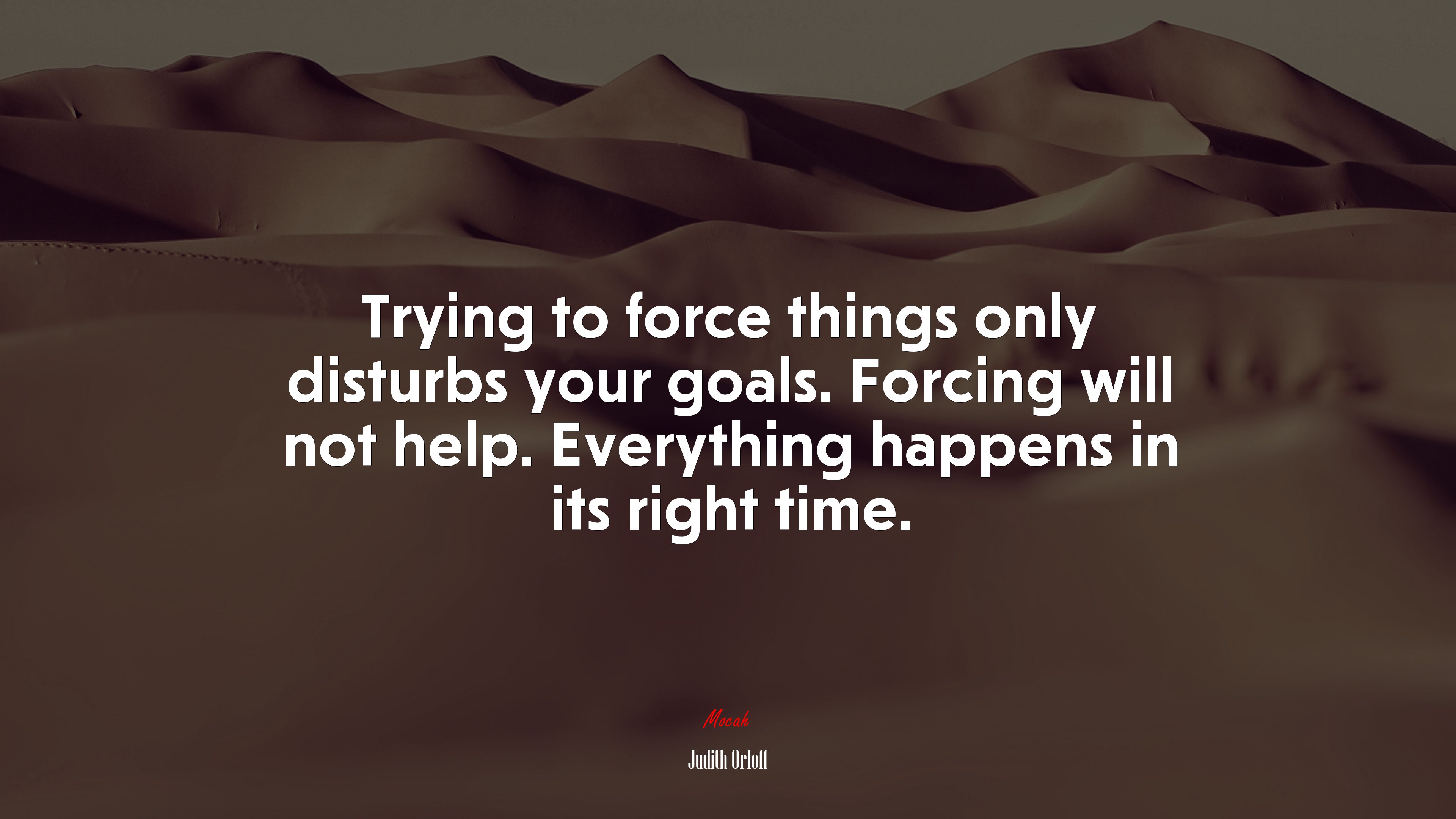 Trying to force things only disturbs your goals. Forcing will not help. Everything happens in its right time. | Judith Orloff quote HD Wallpaper