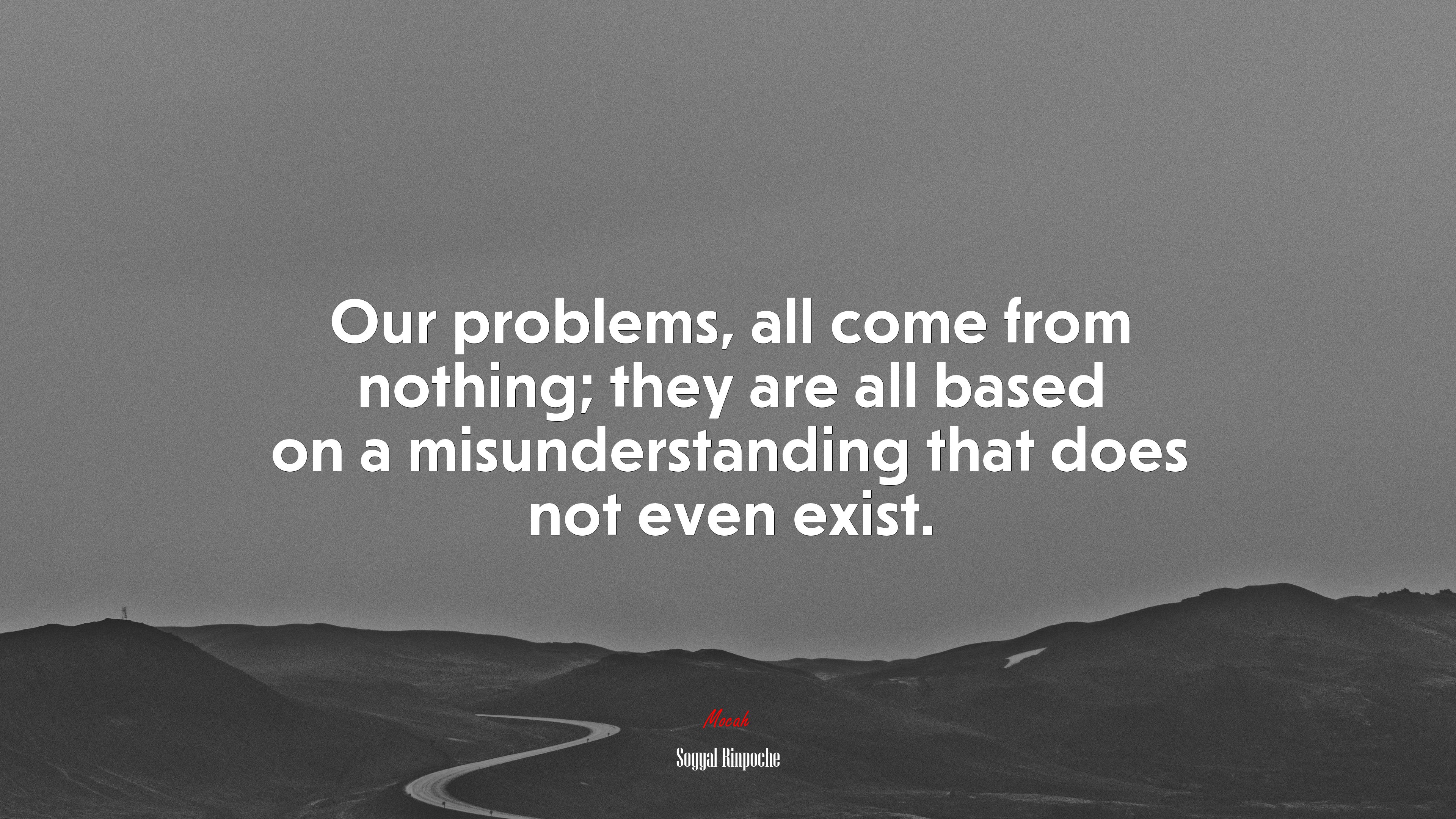 Our problems, all come from nothing; they are all based on a misunderstanding that does not even exist. | Sogyal Rinpoche quote HD Wallpaper