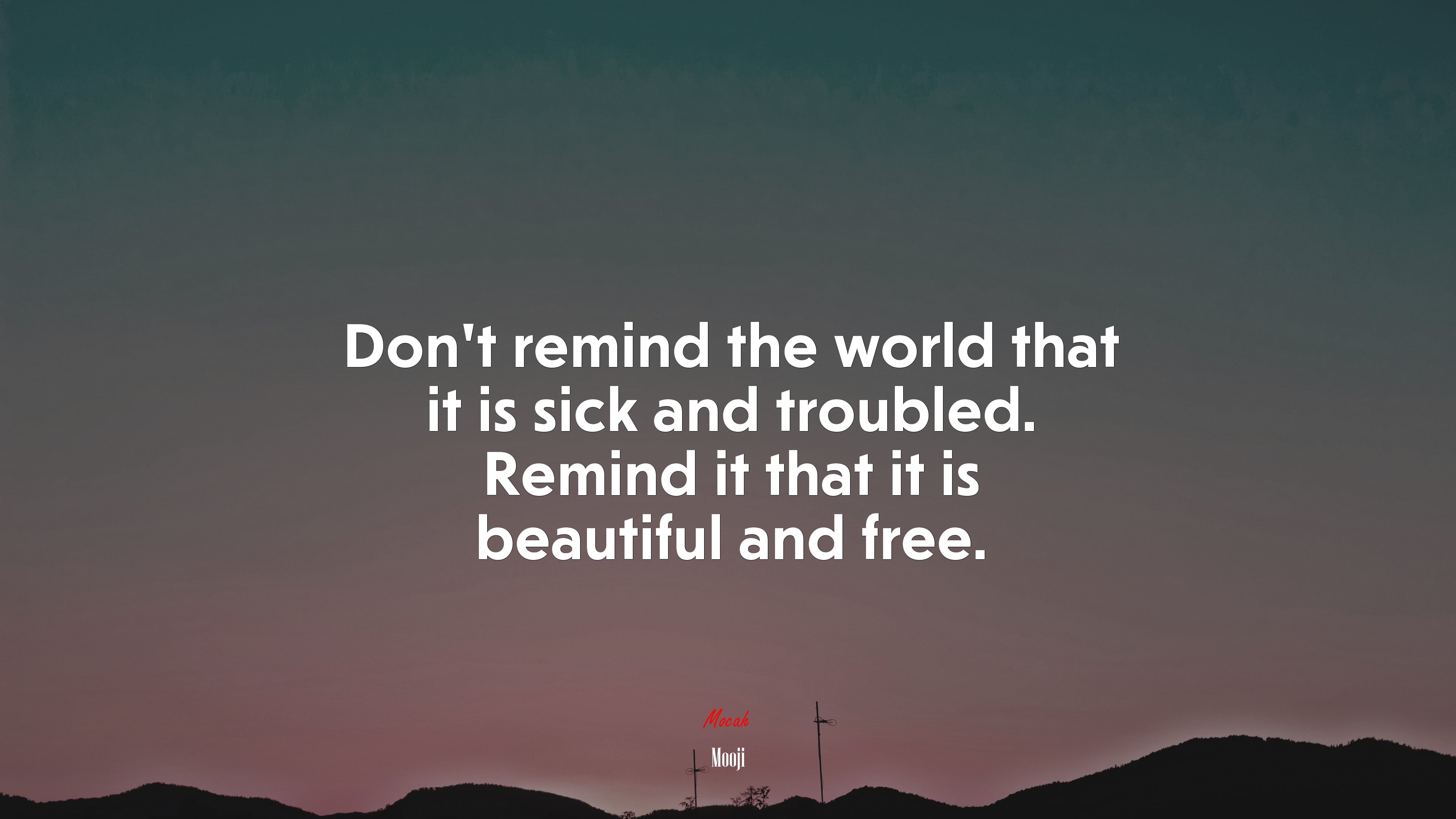 Don’t remind the world that it is sick and troubled. Remind it that it is beautiful and free. | Mooji quote HD Wallpaper