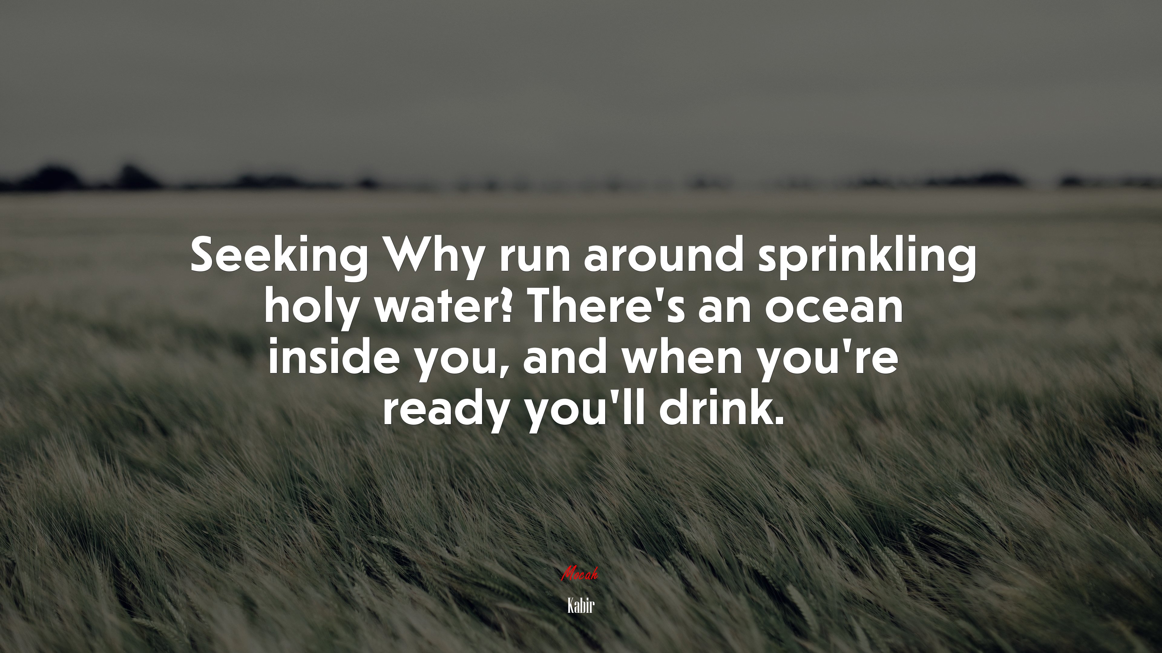 Seeking Why run around sprinkling holy water? There’s an ocean inside you, and when you’re ready you’ll drink. | Kabir quote HD Wallpaper