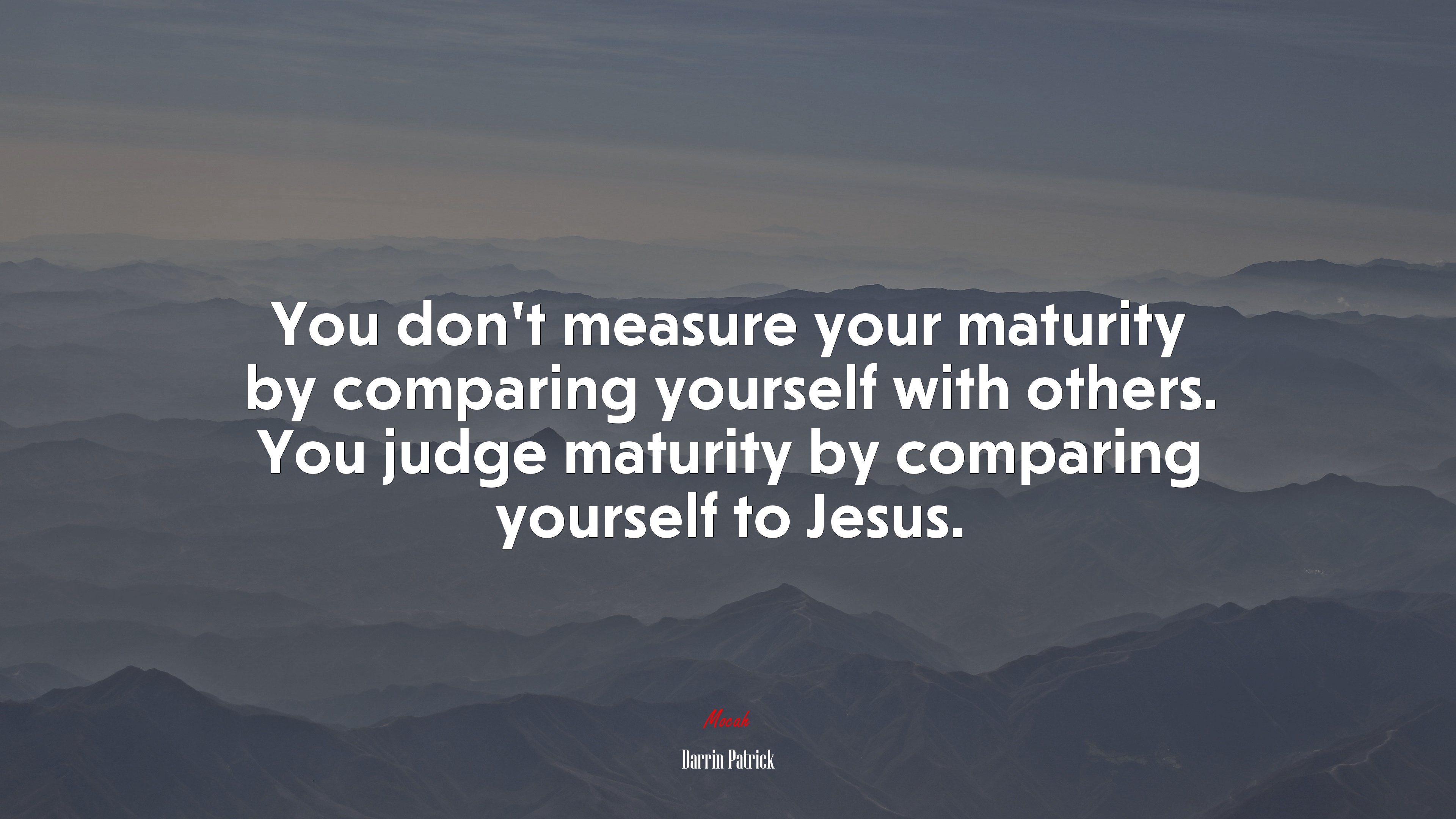 You don’t measure your maturity by comparing yourself with others. You judge maturity by comparing yourself to Jesus. | Darrin Patrick quote HD Wallpaper