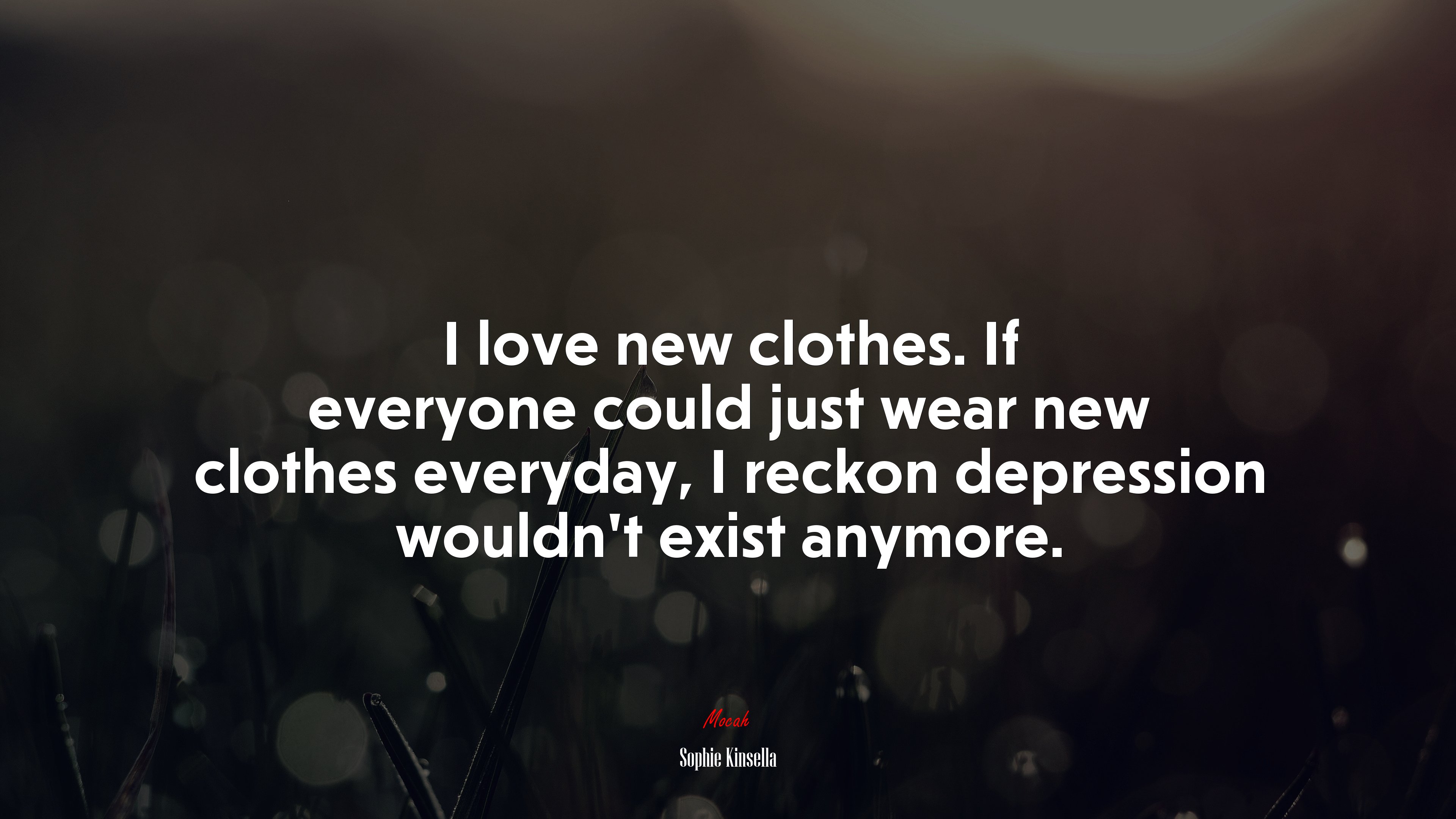 I love new clothes. If everyone could just wear new clothes everyday, I reckon depression wouldn’t exist anymore. | Sophie Kinsella quote HD Wallpaper
