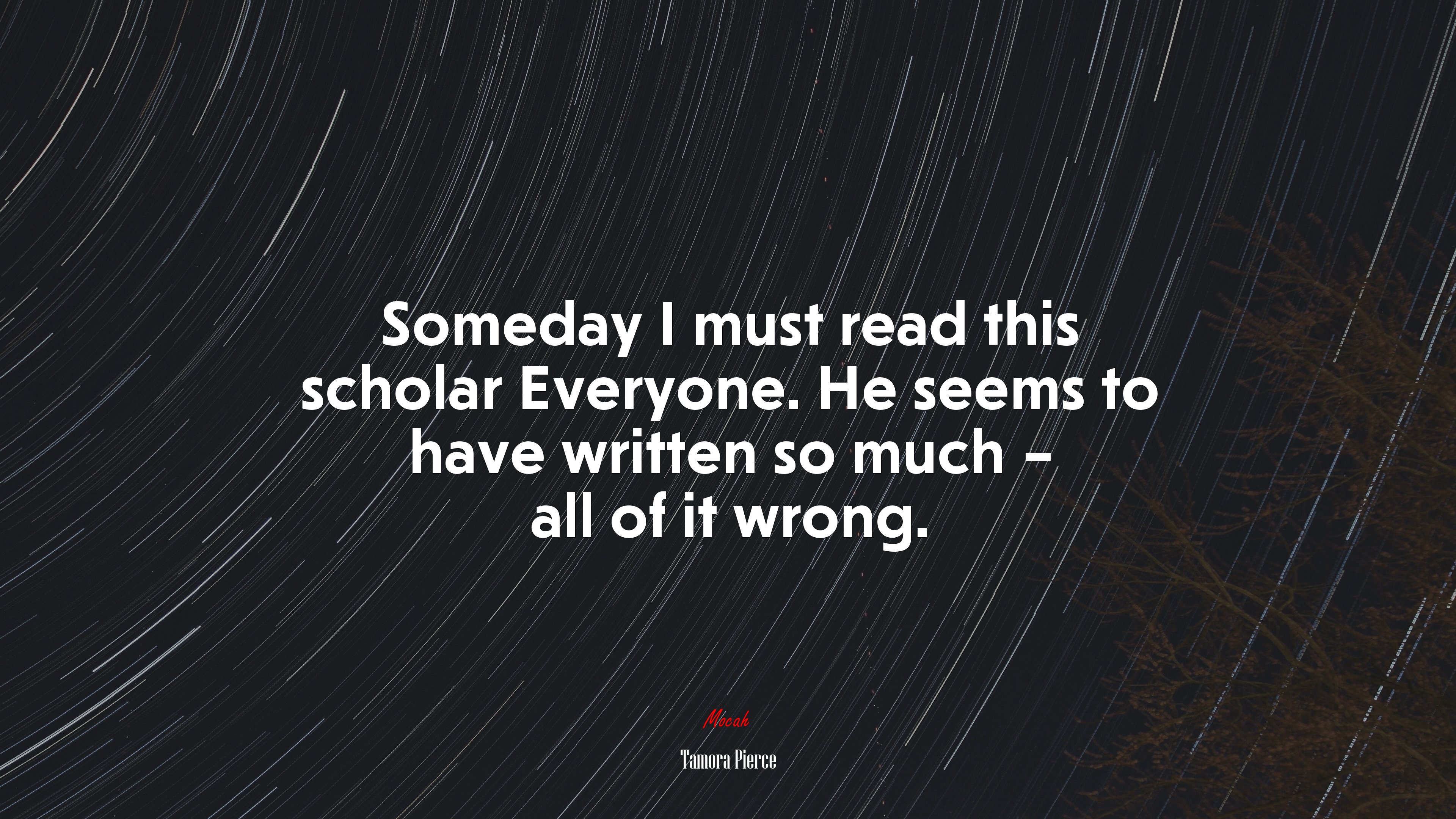 Someday I must read this scholar Everyone. He seems to have written so much – all of it wrong. | Tamora Pierce quote HD Wallpaper