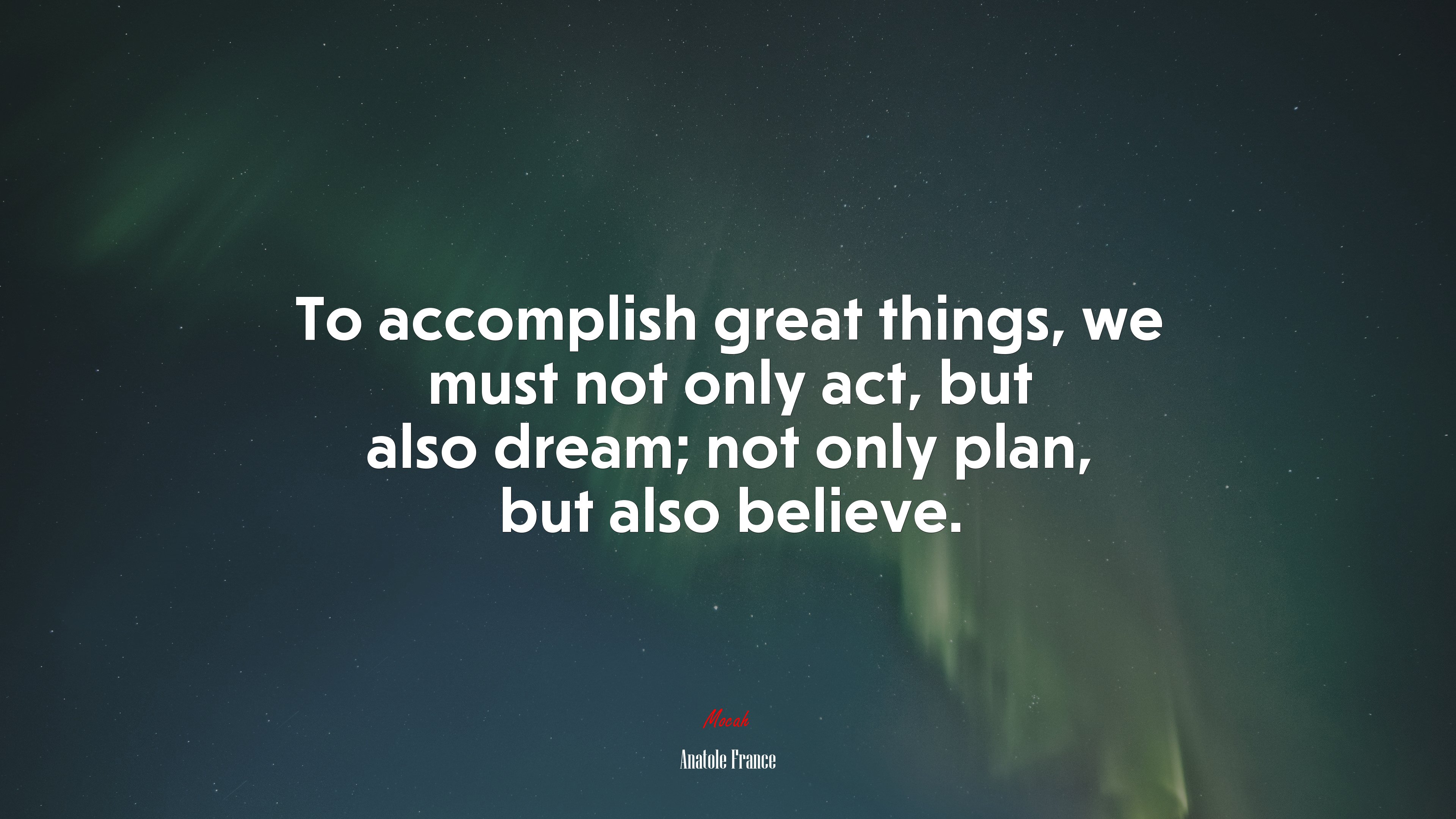 To accomplish great things, we must not only act, but also dream; not only plan, but also believe. | Anatole France quote HD Wallpaper