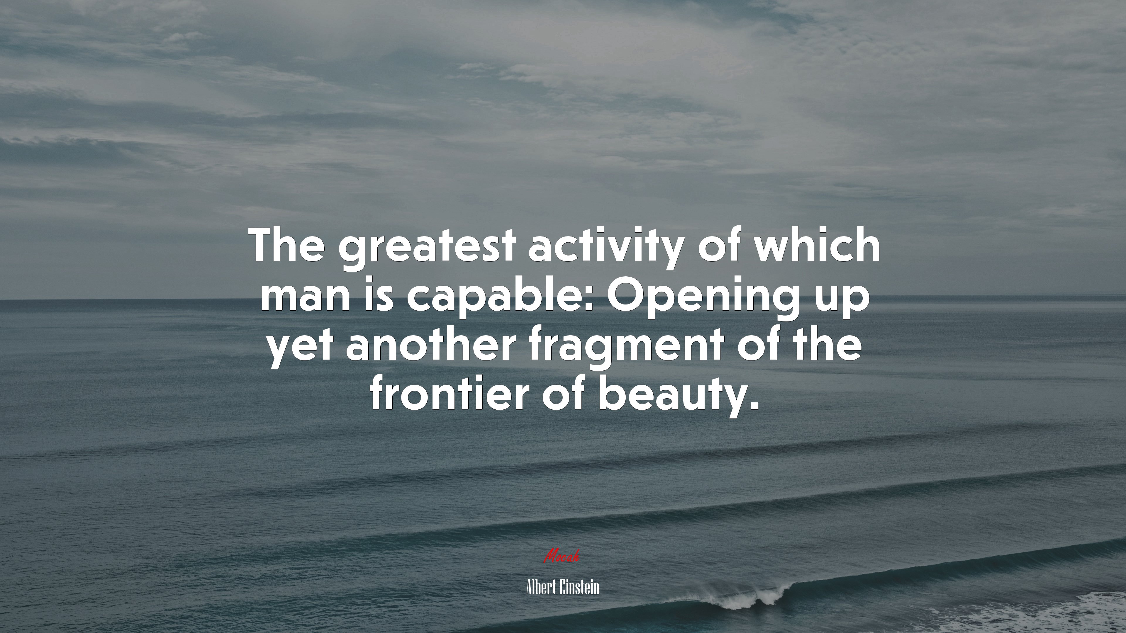 The greatest activity of which man is capable: Opening up yet another fragment of the frontier of beauty. | Albert Einstein quote HD Wallpaper