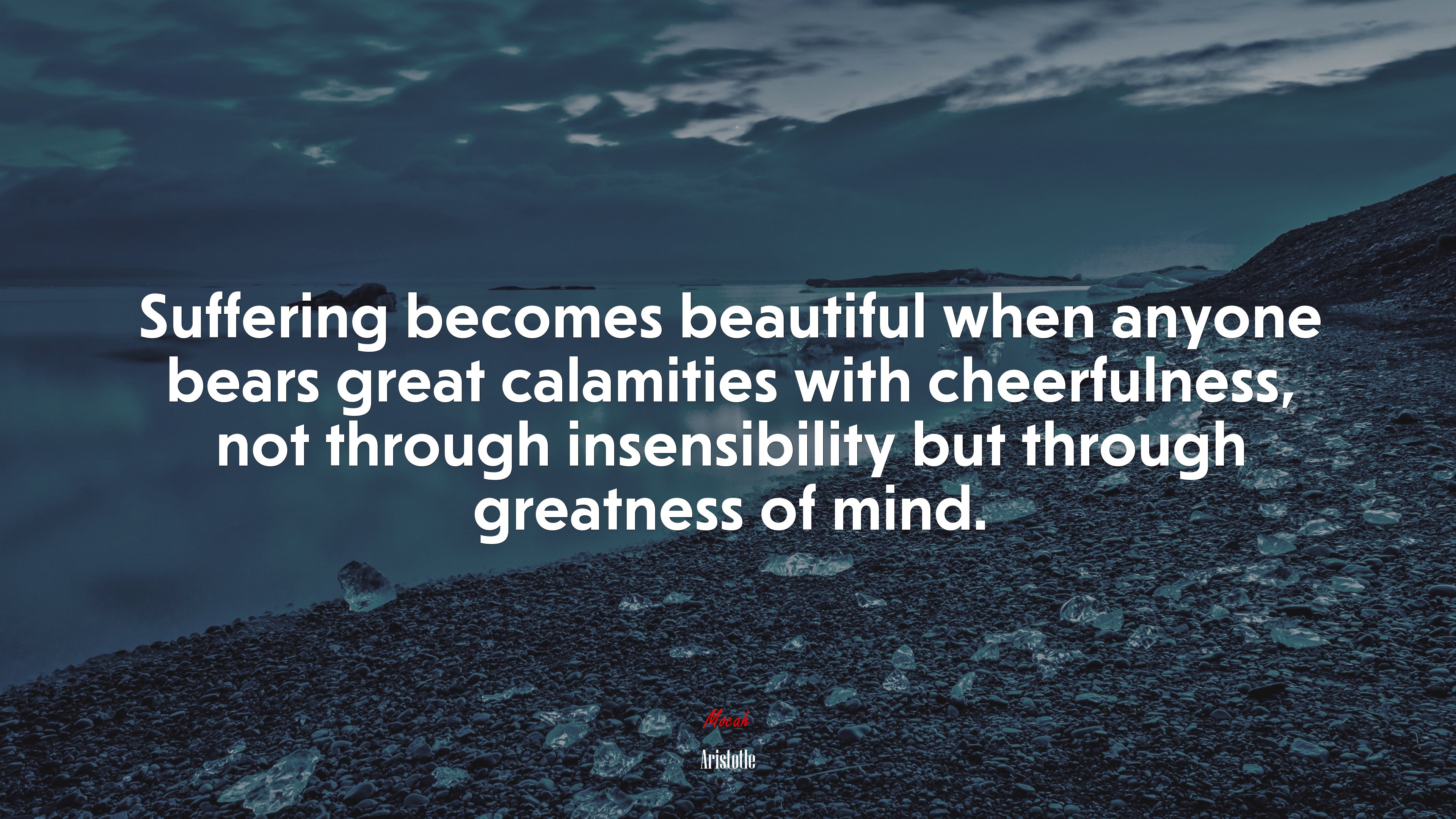 Suffering becomes beautiful when anyone bears great calamities with cheerfulness, not through insensibility but through greatness of mind. | Aristotle quote HD Wallpaper