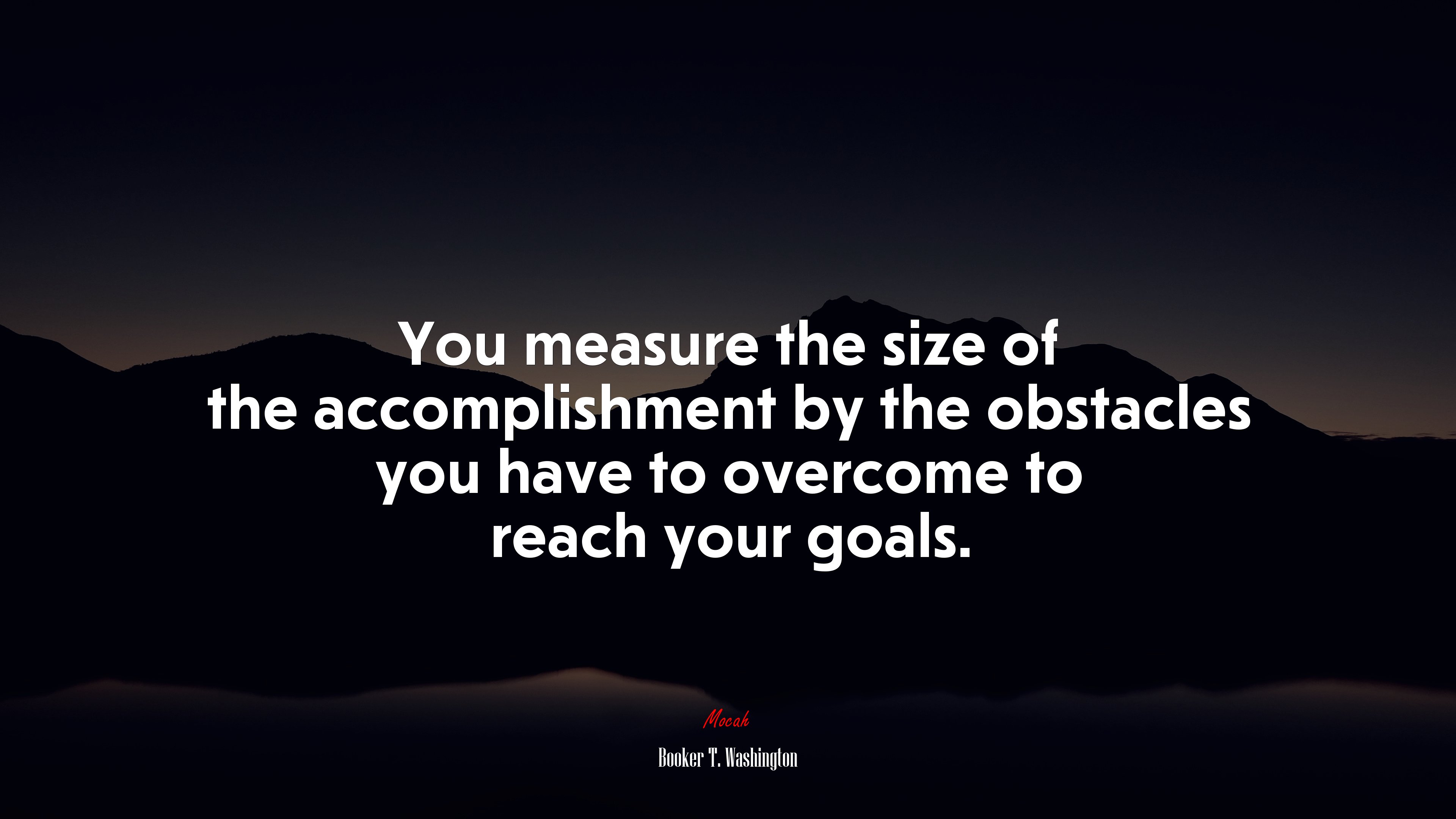 You measure the size of the accomplishment by the obstacles you have to overcome to reach your goals. | Booker T. Washington quote HD Wallpaper