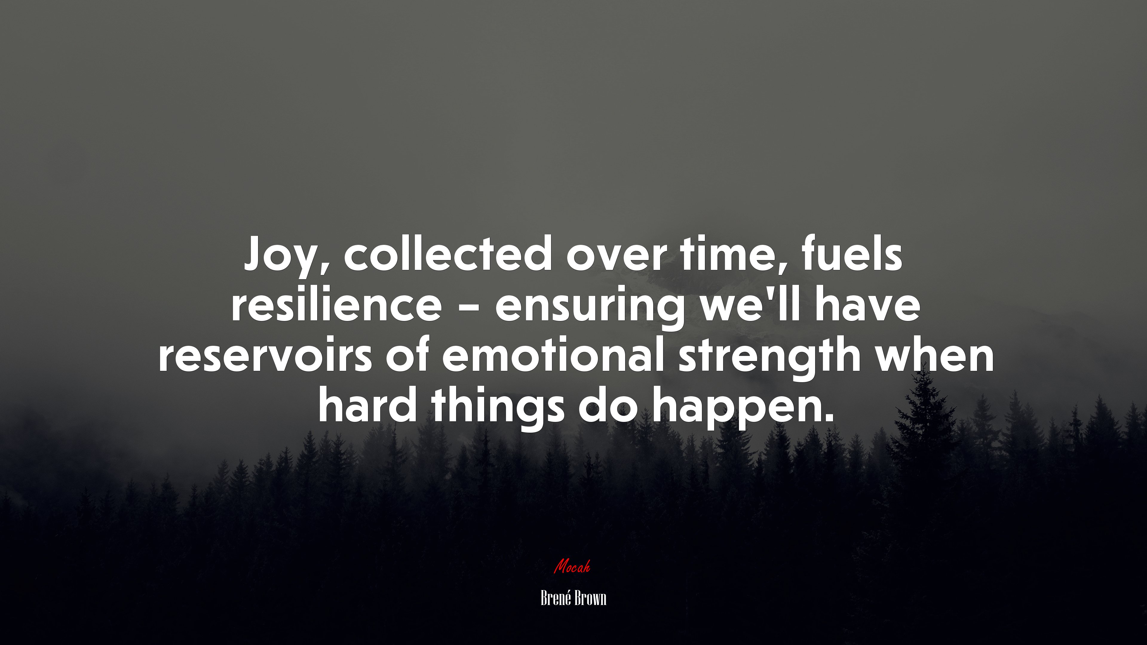 Joy, collected over time, fuels resilience – ensuring we’ll have reservoirs of emotional strength when hard things do happen. | Brené Brown quote HD Wallpaper