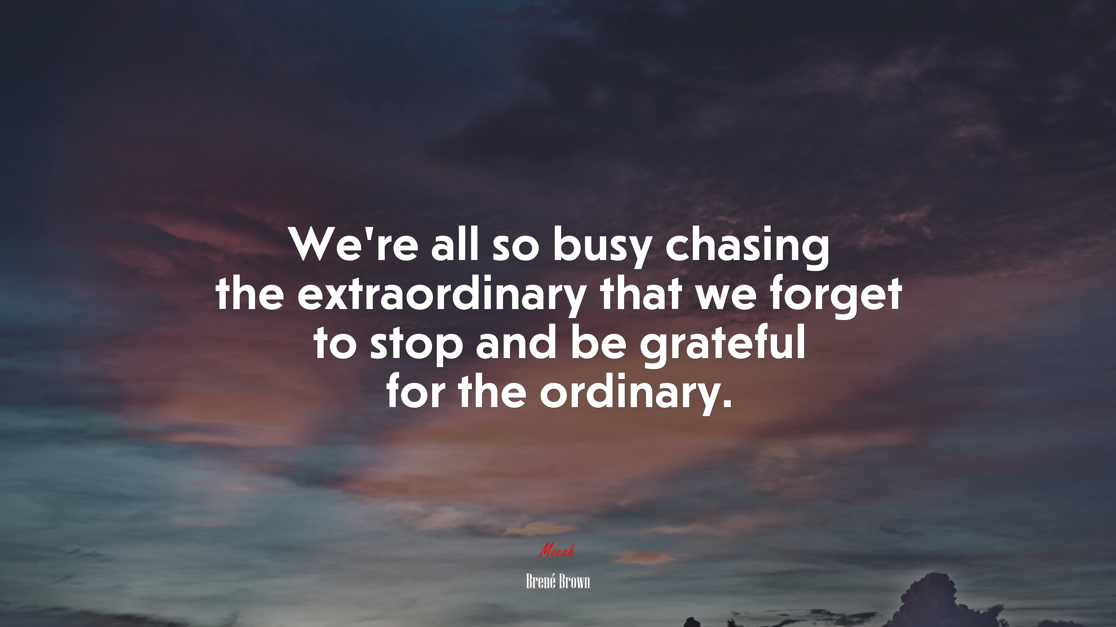 We’re all so busy chasing the extraordinary that we forget to stop and be grateful for the ordinary. | Brené Brown quote HD Wallpaper