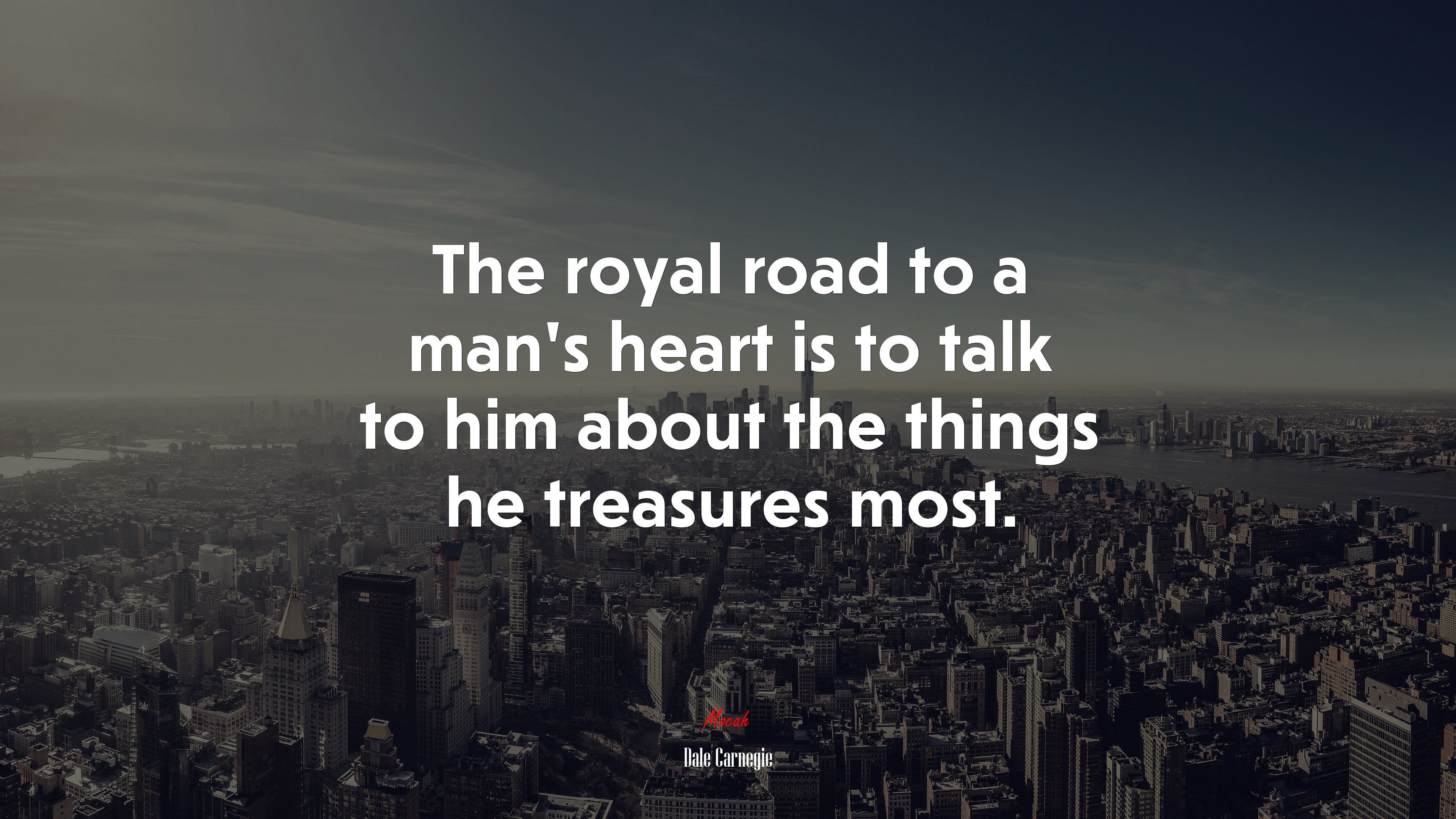 The royal road to a man’s heart is to talk to him about the things he treasures most. | Dale Carnegie quote HD Wallpaper