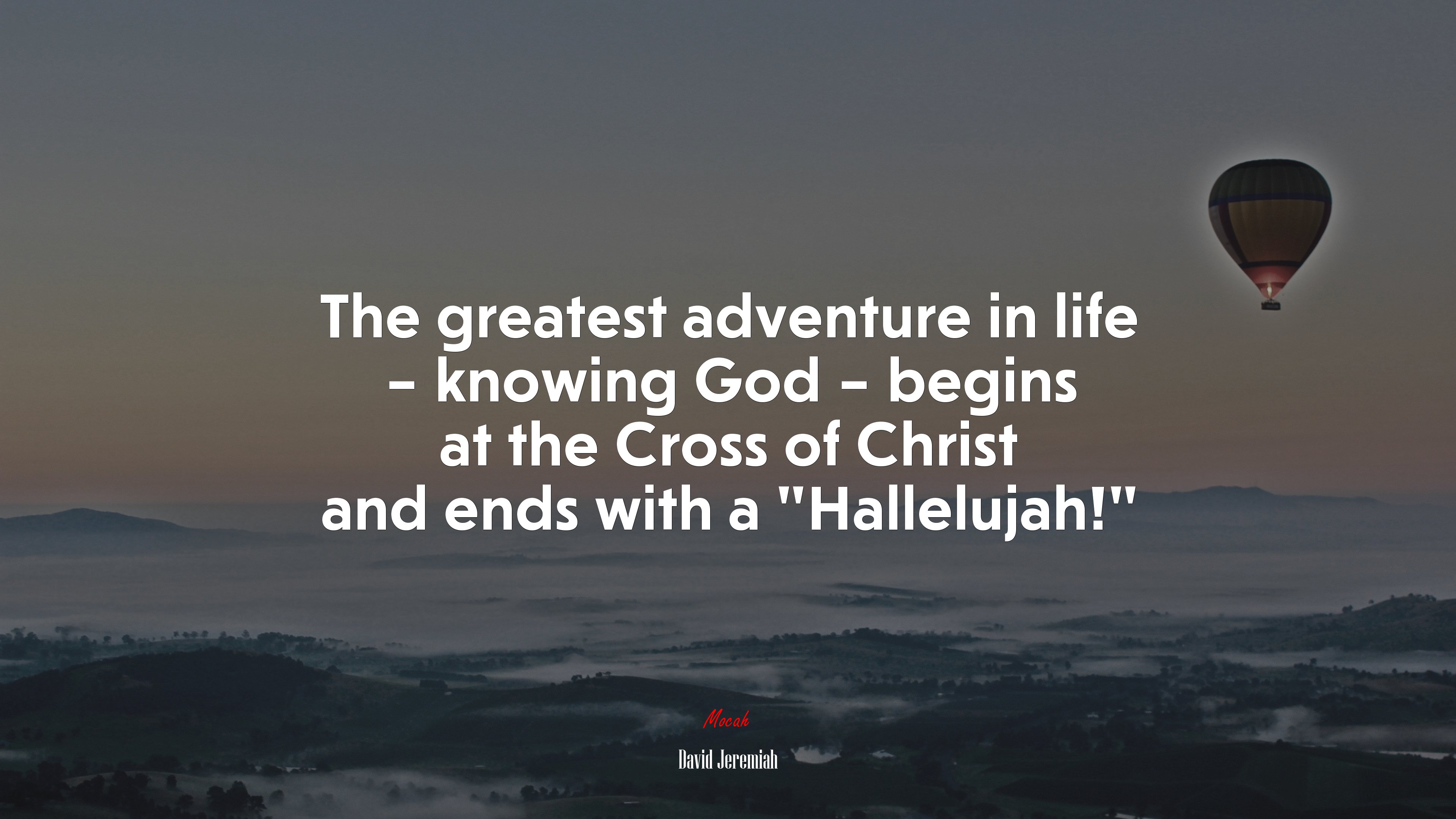 The greatest adventure in life – knowing God – begins at the Cross of Christ and ends with a “Hallelujah!” | David Jeremiah quote HD Wallpaper