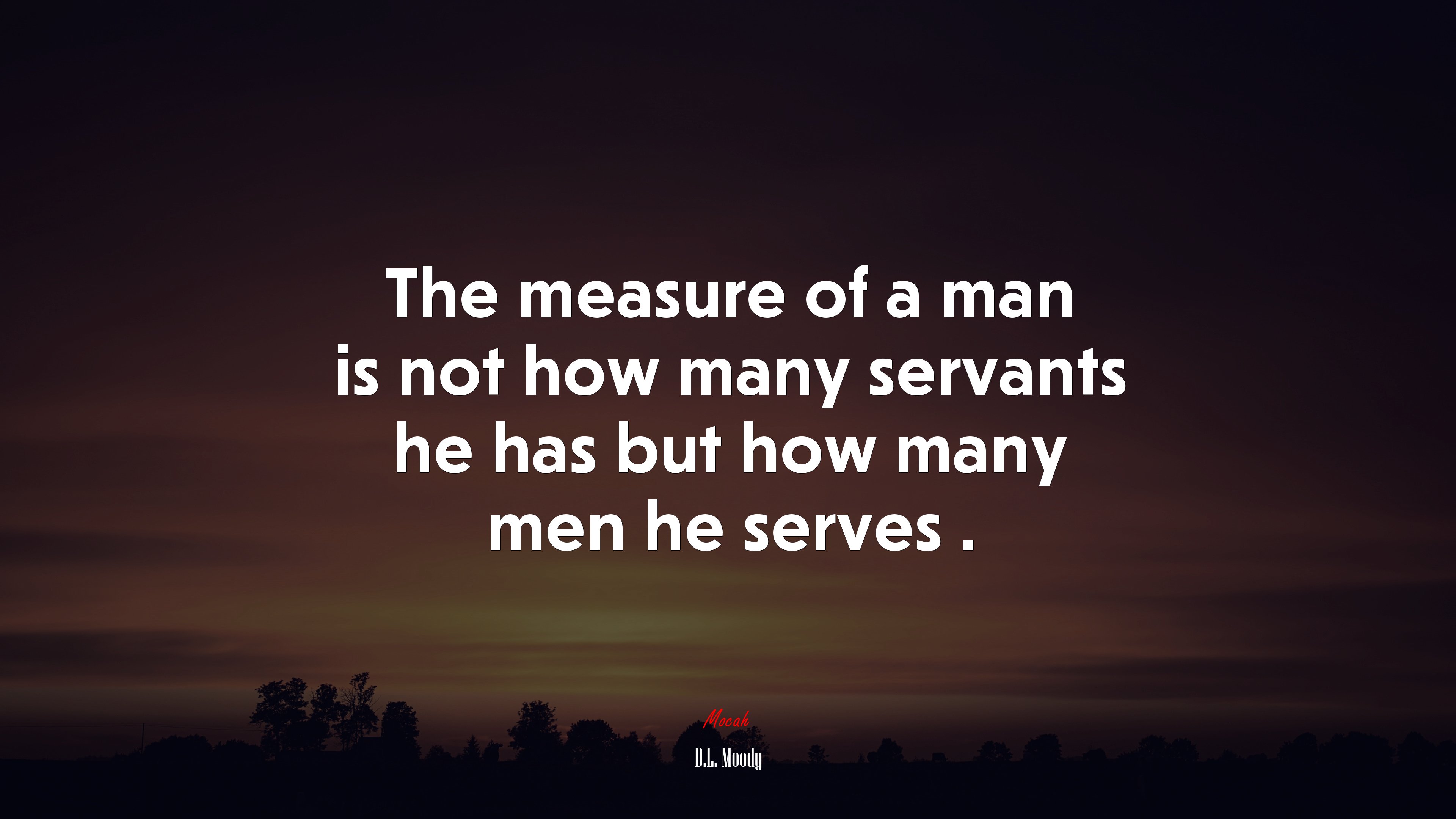 The measure of a man is not how many servants he has but how many men he serves . | D.L. Moody quote HD Wallpaper