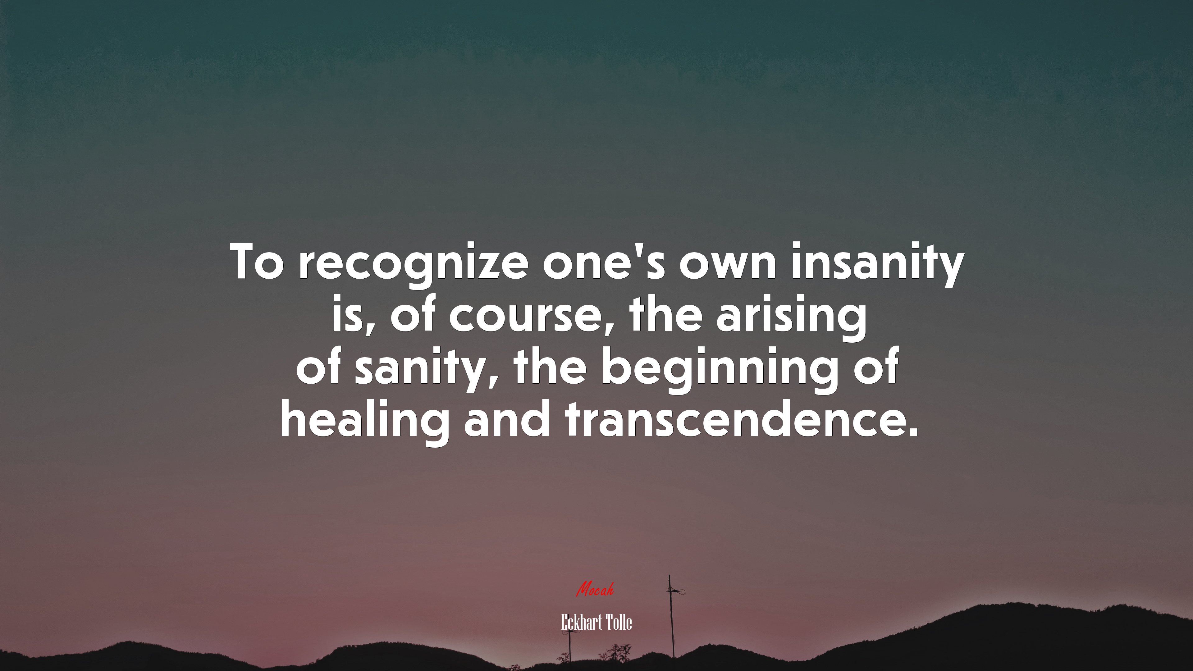 To recognize one’s own insanity is, of course, the arising of sanity, the beginning of healing and transcendence. | Eckhart Tolle quote HD Wallpaper