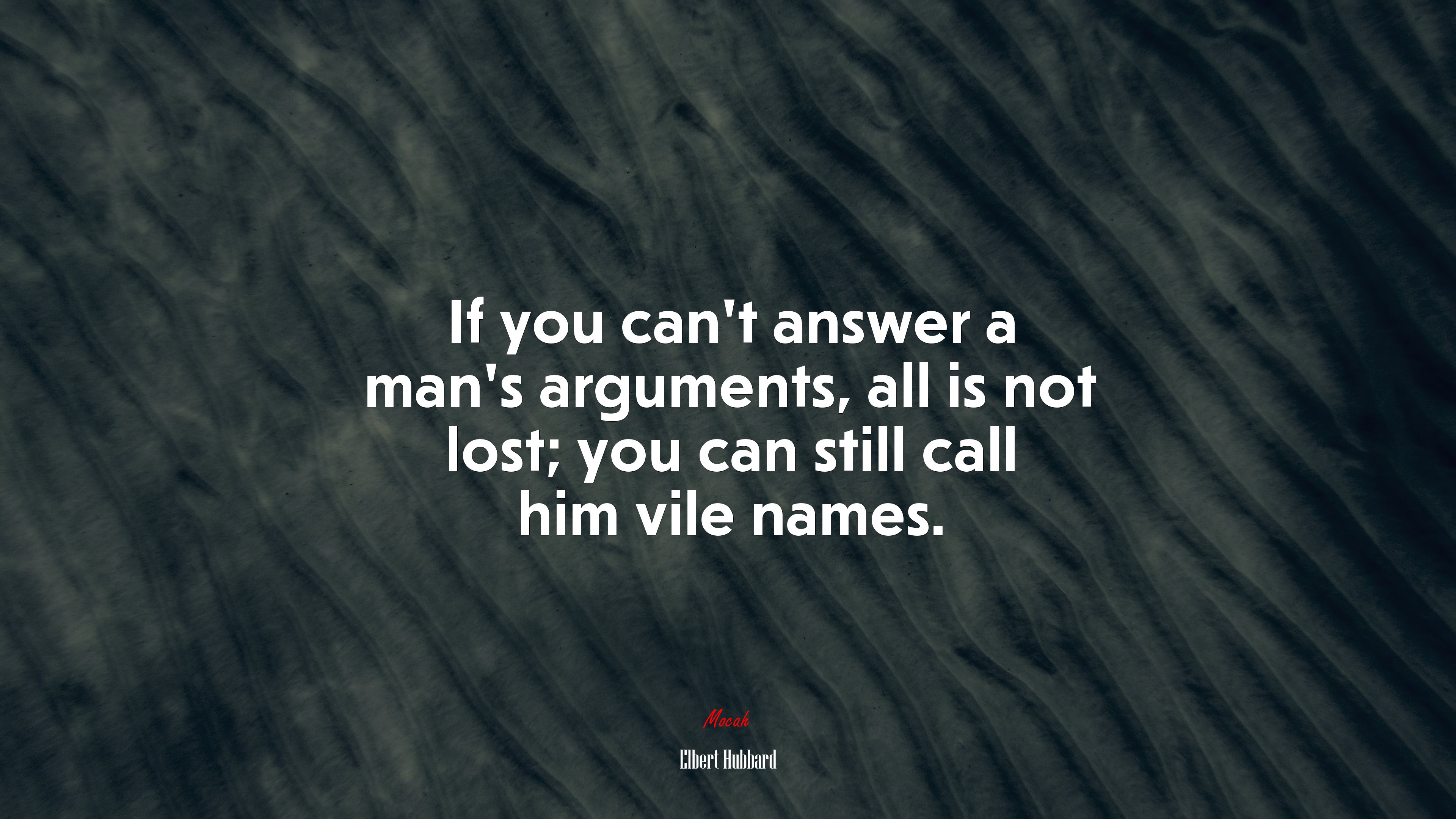 If you can’t answer a man’s arguments, all is not lost; you can still call him vile names. | Elbert Hubbard quote HD Wallpaper