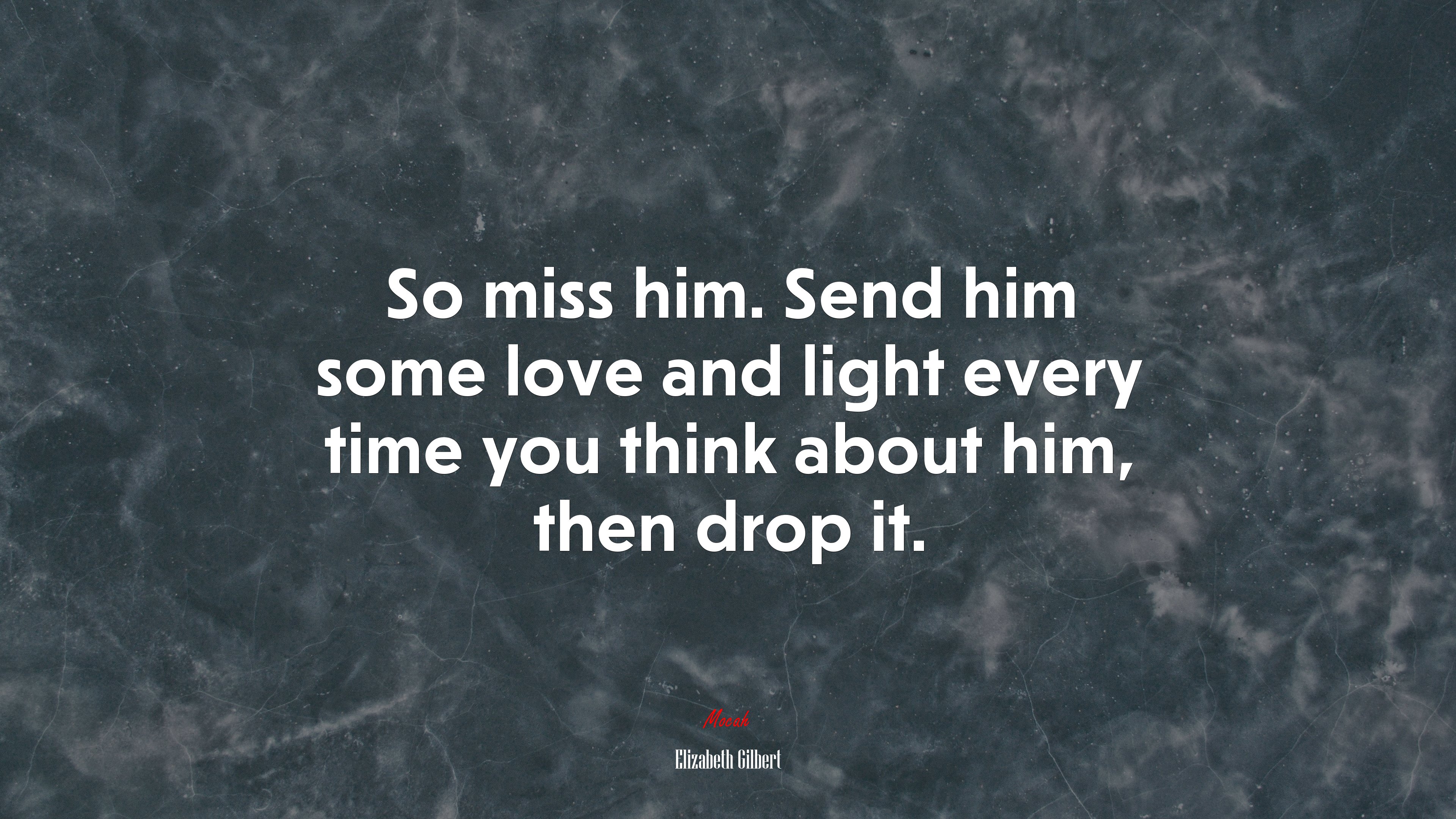 So miss him. Send him some love and light every time you think about him, then drop it. | Elizabeth Gilbert quote HD Wallpaper