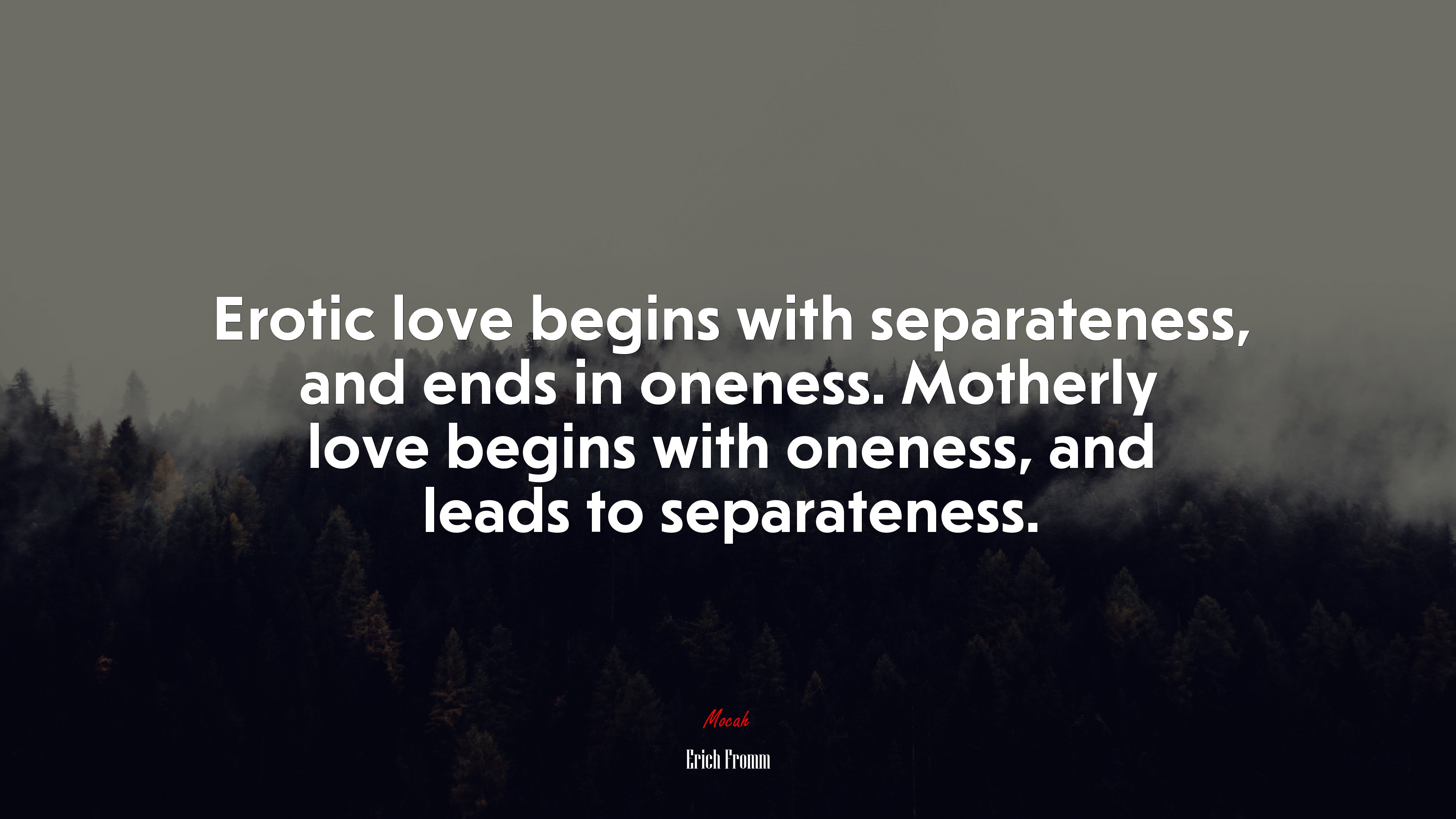 Erotic love begins with separateness, and ends in oneness. Motherly love begins with oneness, and leads to separateness. | Erich Fromm quote HD Wallpaper