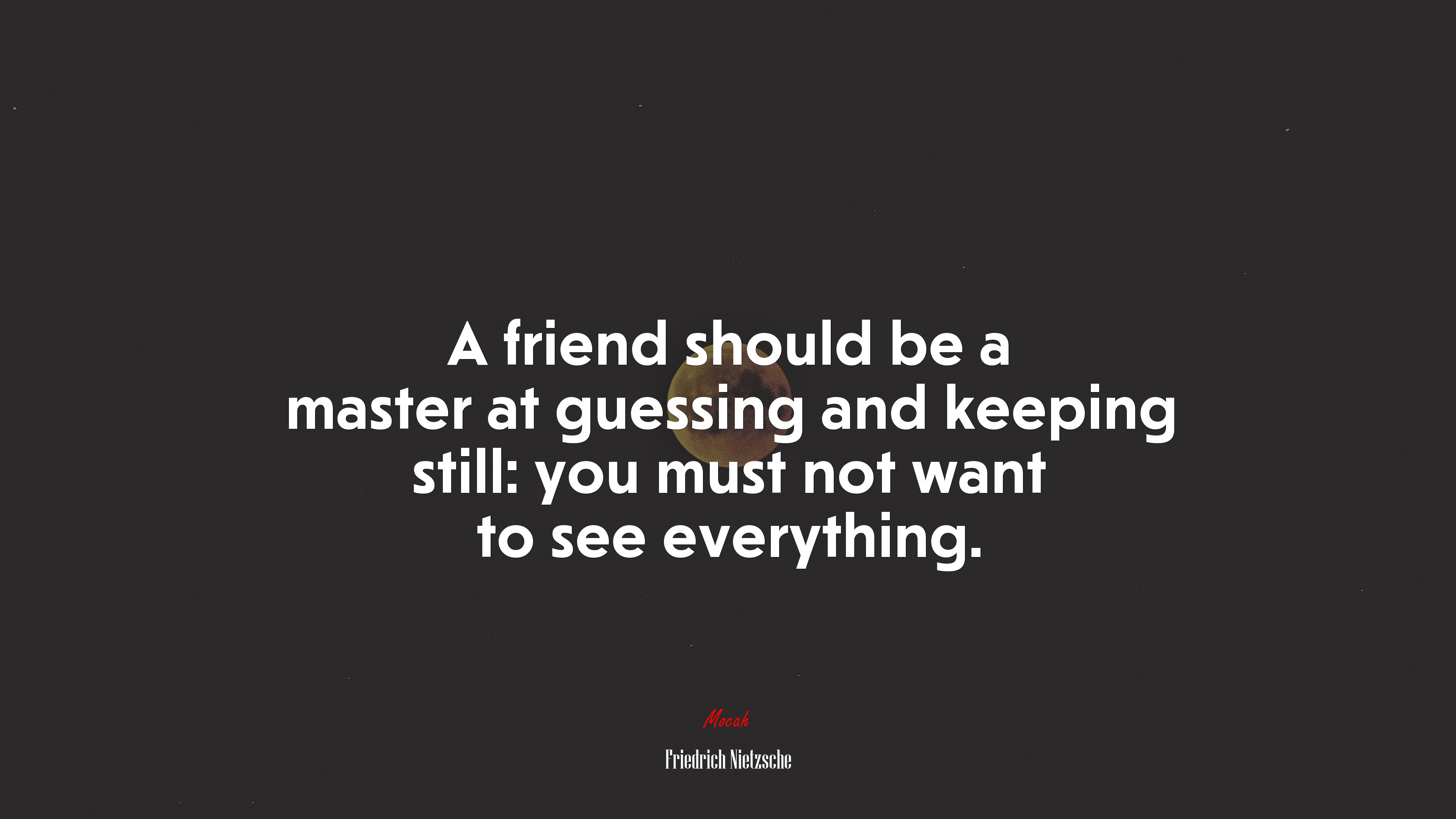 A friend should be a master at guessing and keeping still: you must not want to see everything. | Friedrich Nietzsche quote HD Wallpaper