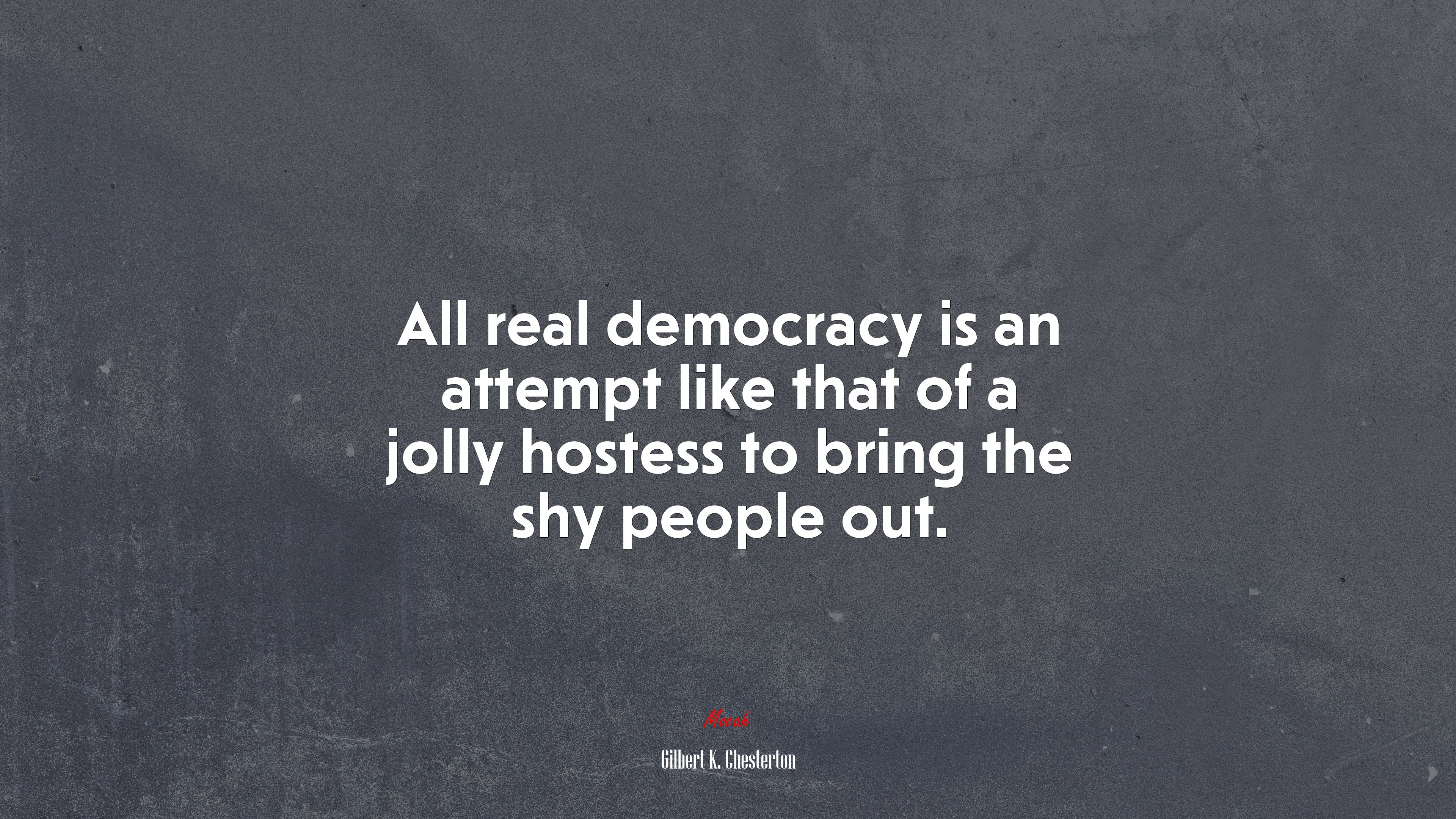 All real democracy is an attempt like that of a jolly hostess to bring the shy people out. | Gilbert K. Chesterton quote HD Wallpaper