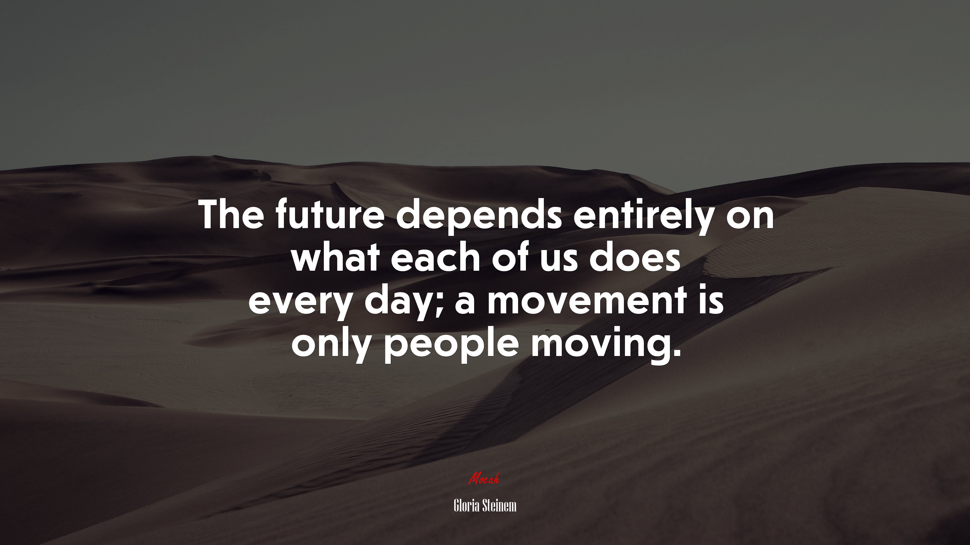 The future depends entirely on what each of us does every day; a movement is only people moving. | Gloria Steinem quote HD Wallpaper