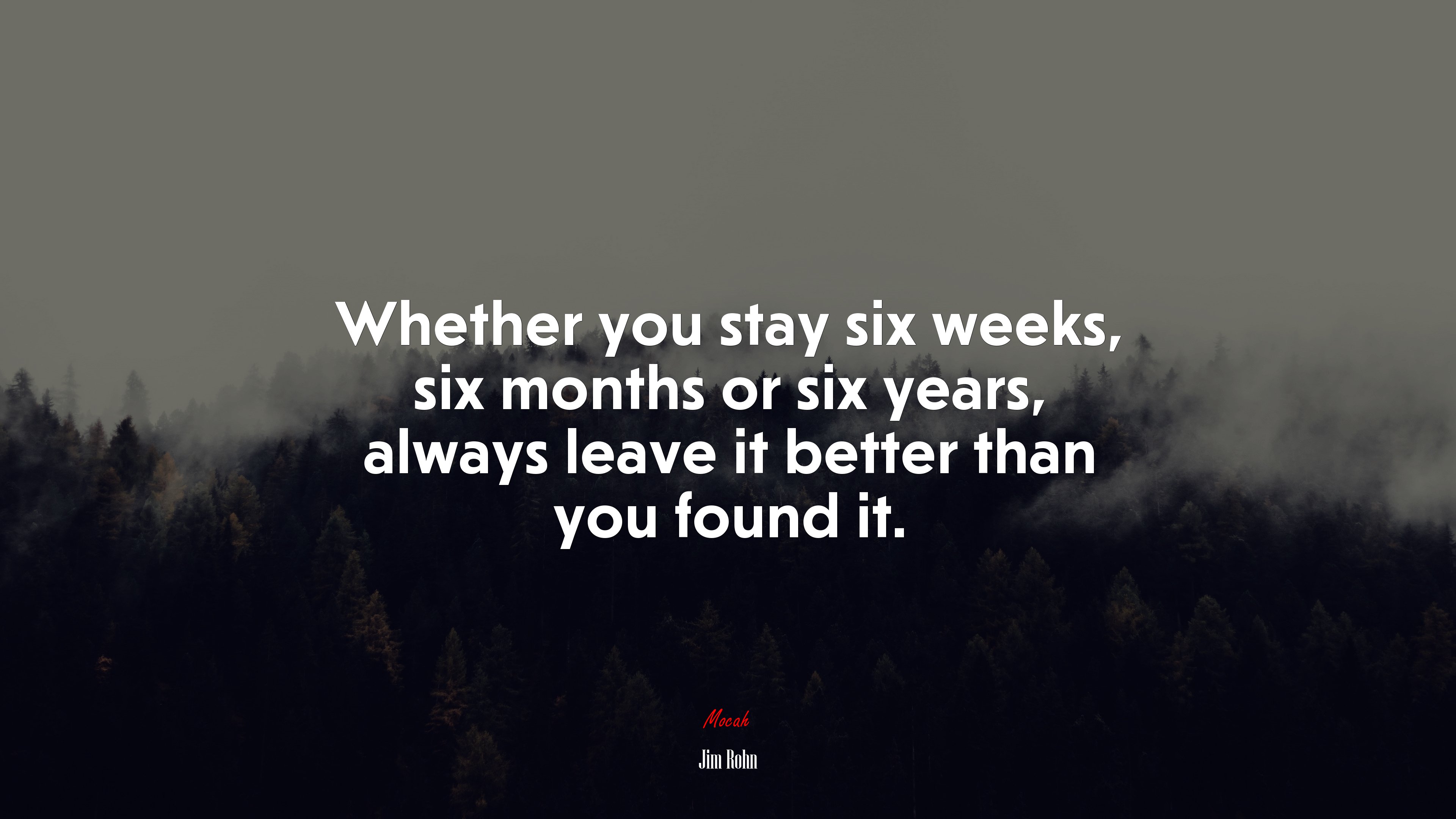 Whether you stay six weeks, six months or six years, always leave it better than you found it. | Jim Rohn quote HD Wallpaper