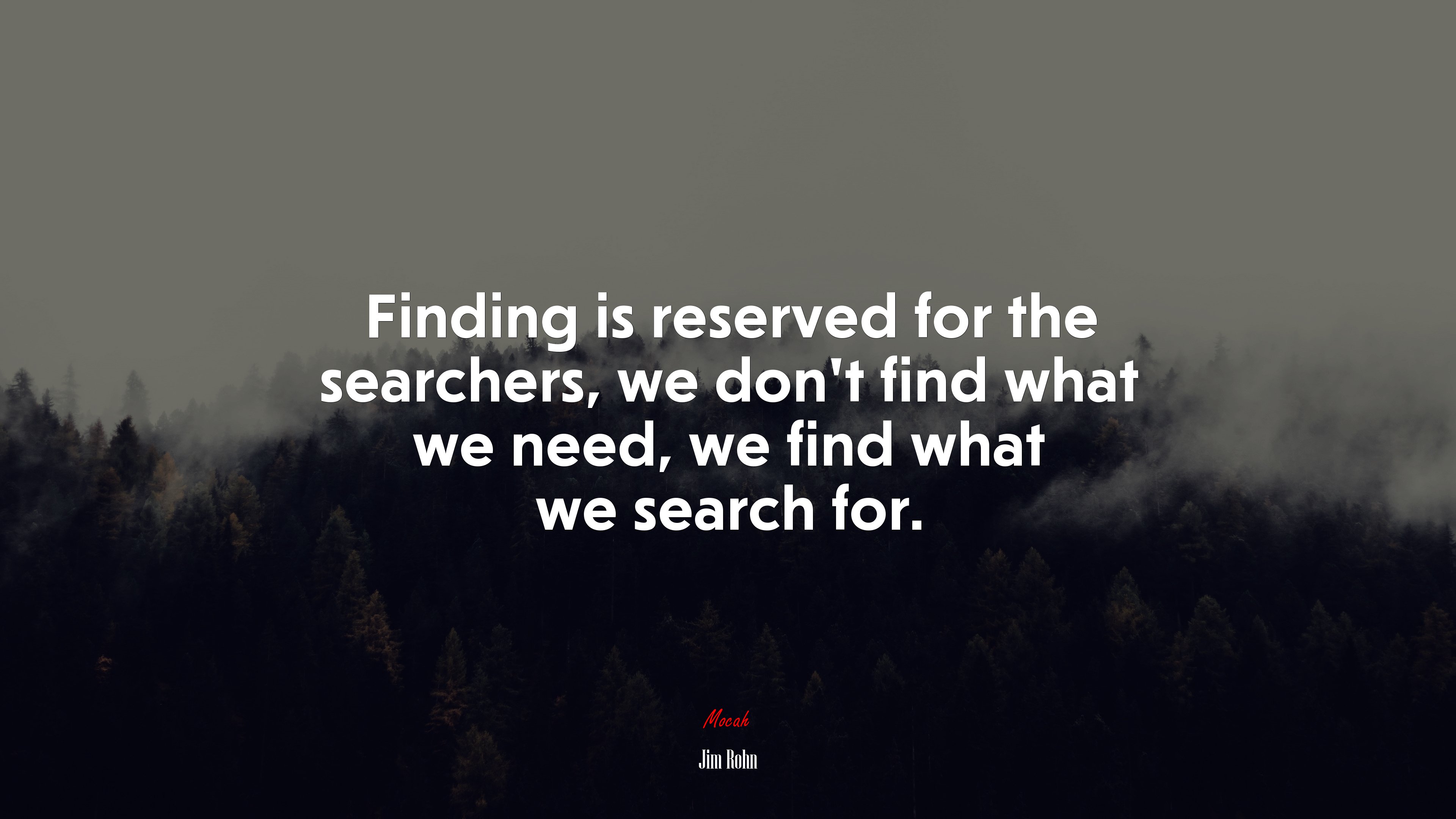 Finding is reserved for the searchers, we don’t find what we need, we find what we search for. | Jim Rohn quote HD Wallpaper