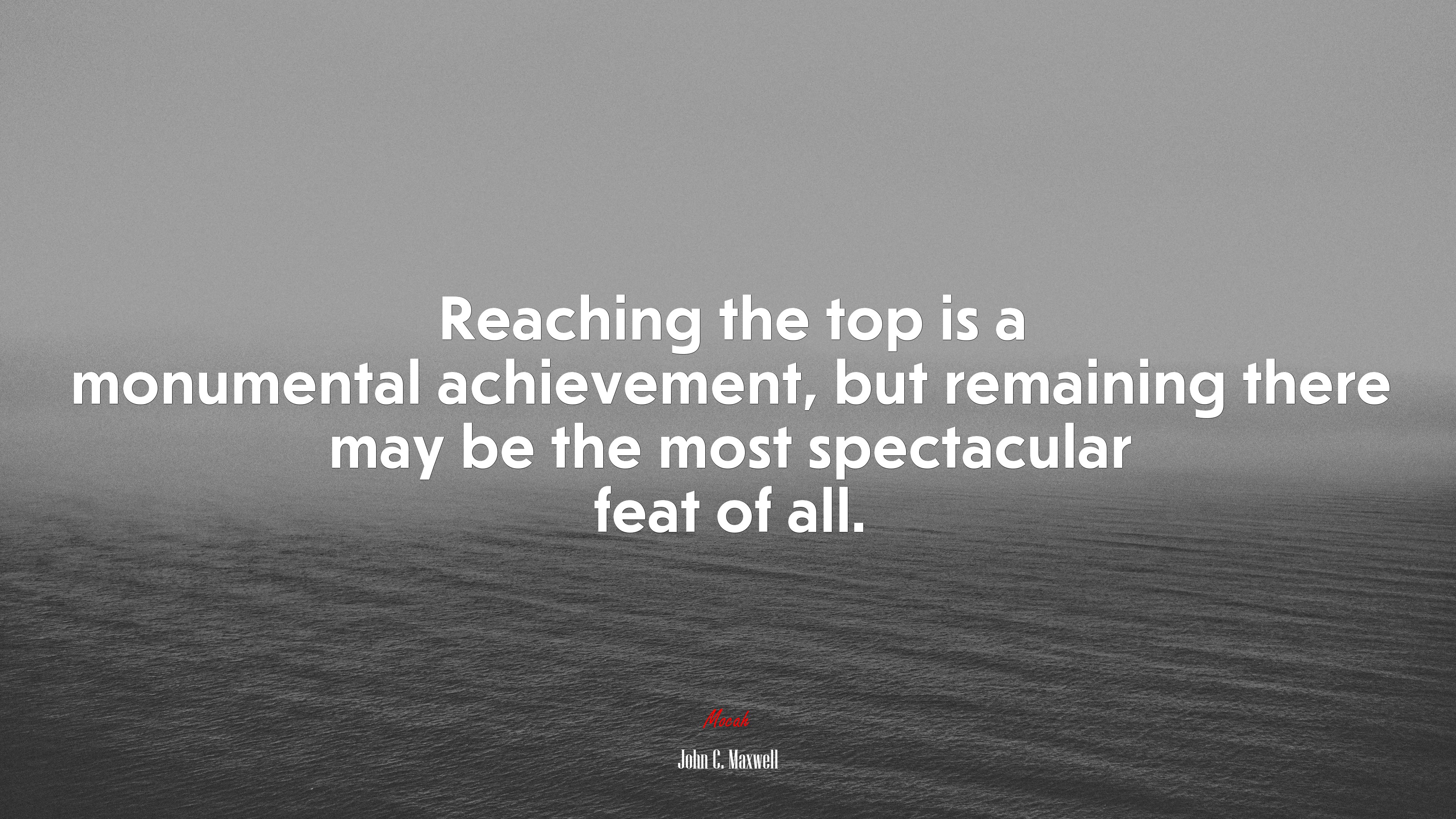 Reaching the top is a monumental achievement, but remaining there may be the most spectacular feat of all. | John C. Maxwell quote HD Wallpaper